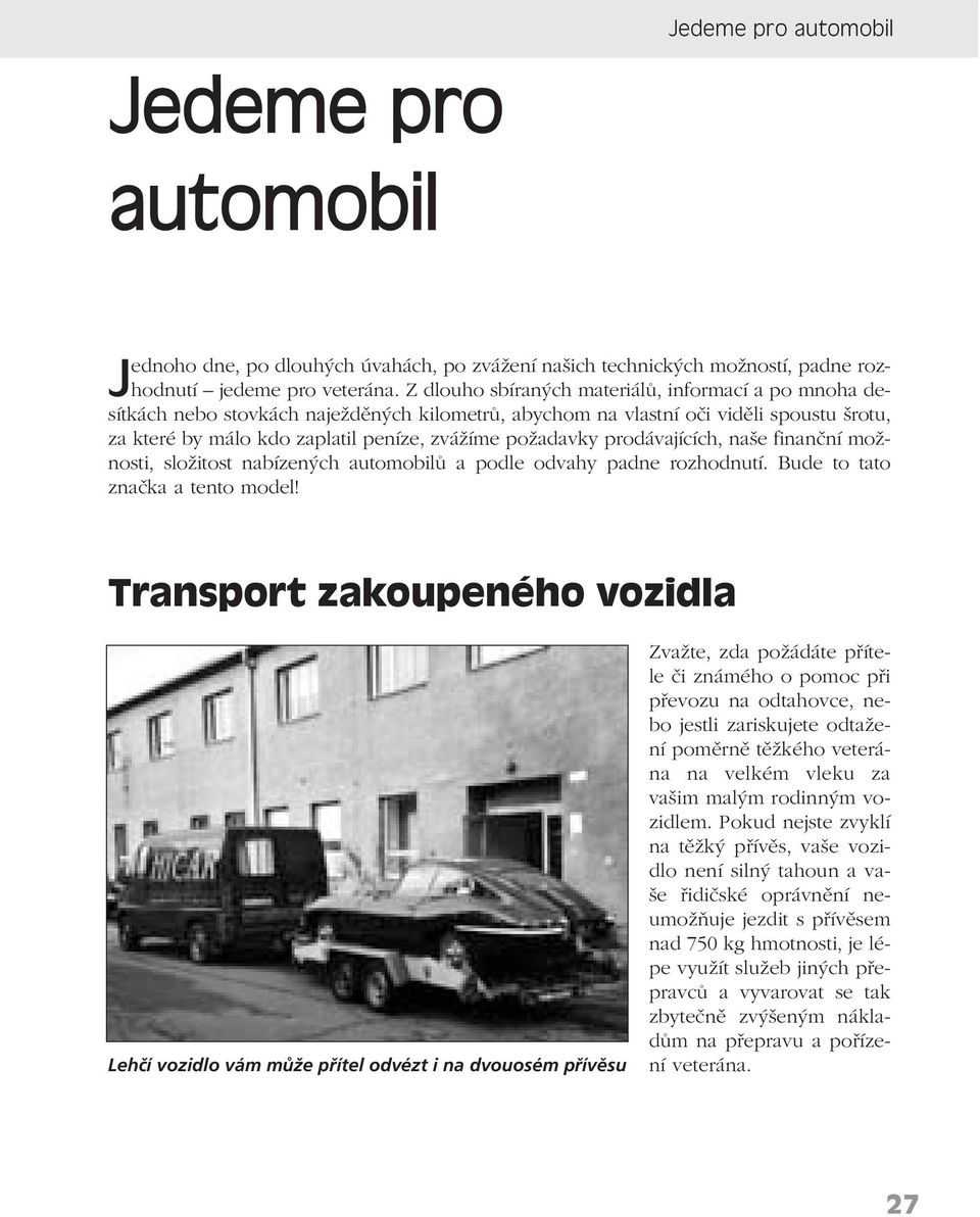 prodávajících, naše finanční možnosti, složitost nabízených automobilů a podle odvahy padne rozhodnutí. Bude to tato značka a tento model!