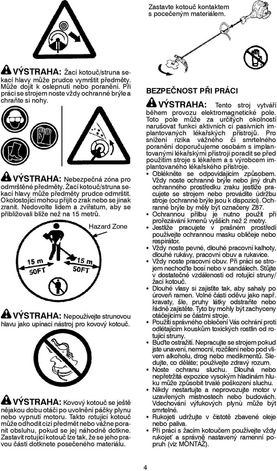 Okolostojící mohou přijít o zrak nebo se jinak zranit. Nedovolte lidem a zvířatum, aby se přibližovali blíže než na 15 metrů.