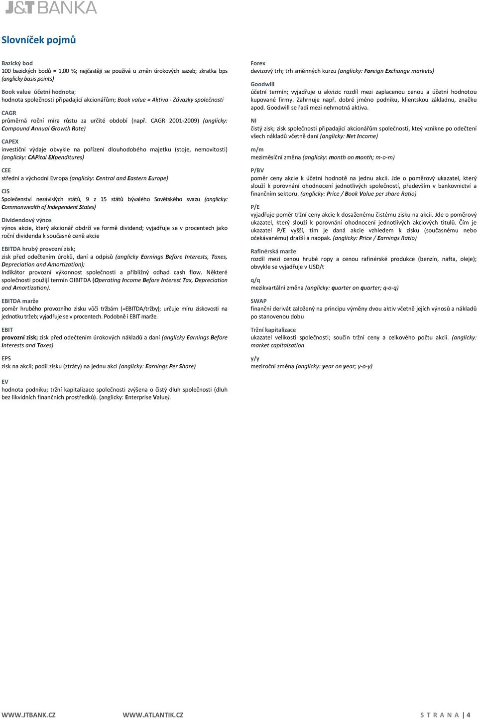 CAGR 2001-2009) (anglicky: Compound Annual Growth Rate) CAPEX investiční výdaje obvykle na pořízení dlouhodobého majetku (stoje, nemovitosti) (anglicky: CAPital EXpenditures) CEE střední a východní