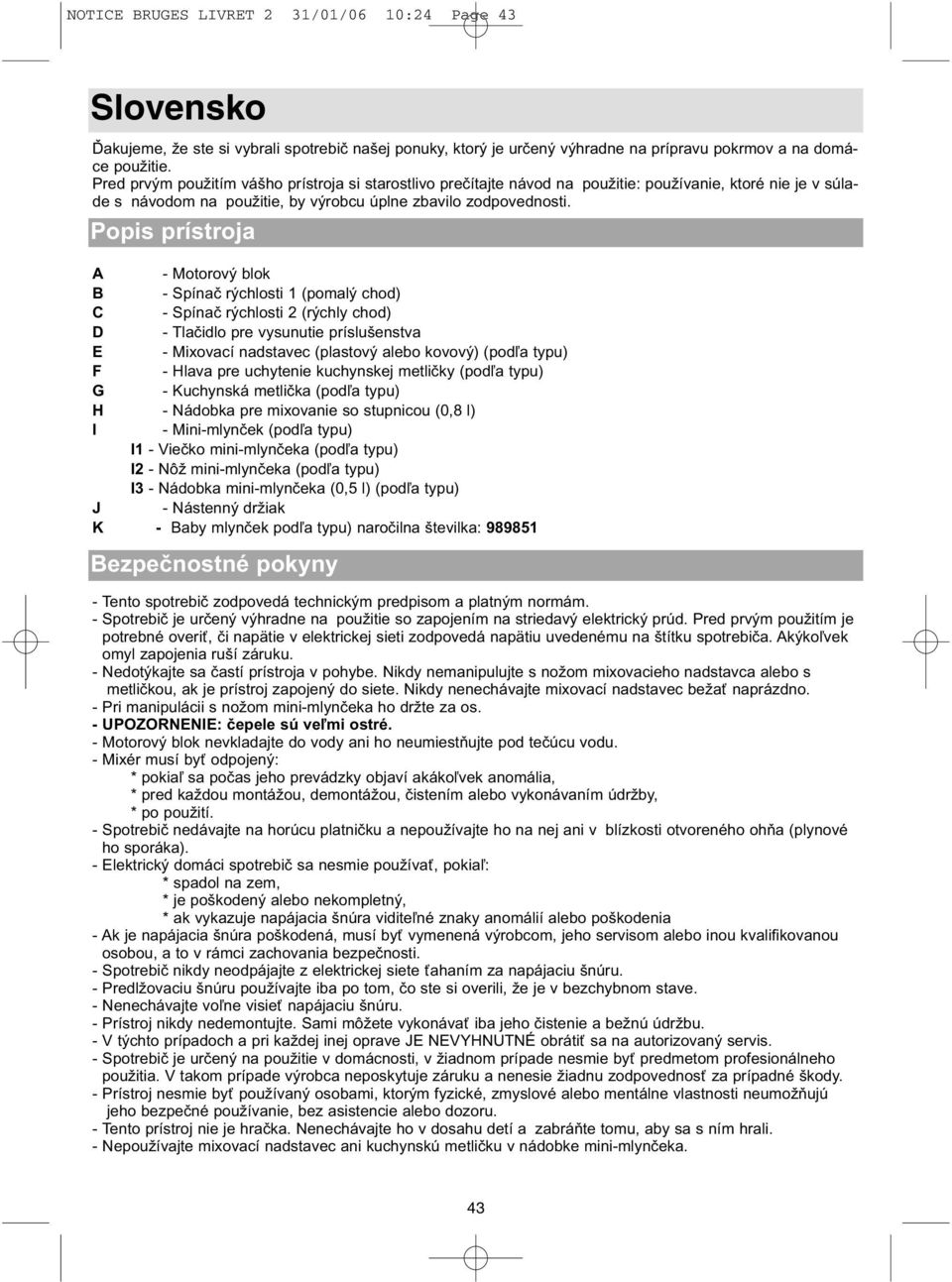 Popis prístroja A - Motorový blok B - Spínač rýchlosti 1 (pomalý chod) C - Spínač rýchlosti 2 (rýchly chod) D - Tlačidlo pre vysunutie príslušenstva E - Mixovací nadstavec (plastový alebo kovový)