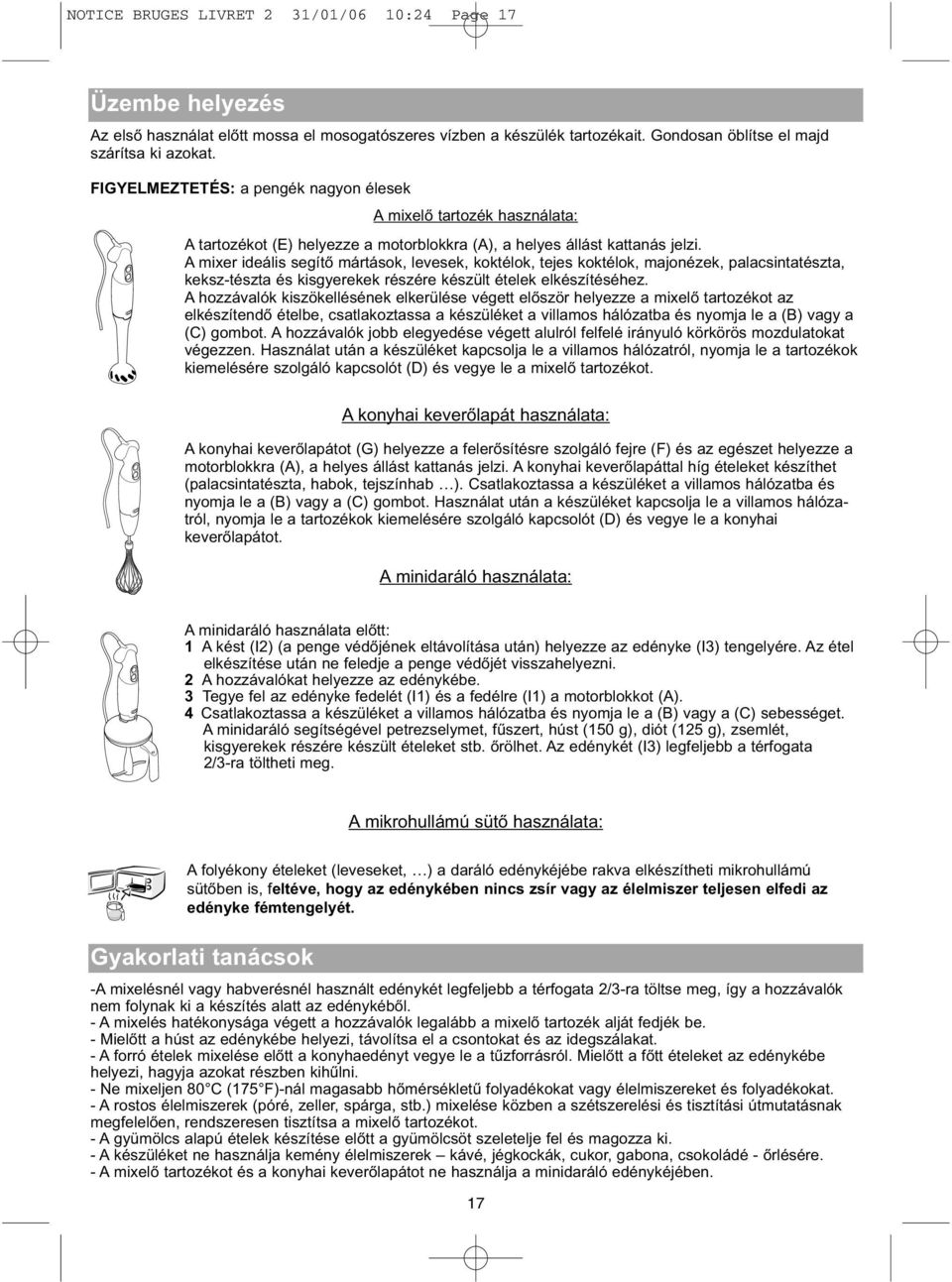 A mixer ideális segítő mártások, levesek, koktélok, tejes koktélok, majonézek, palacsintatészta, keksz-tészta és kisgyerekek részére készült ételek elkészítéséhez.