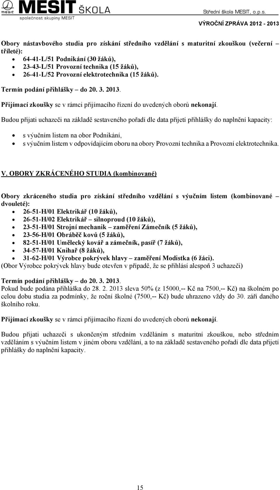 Budou přijati uchazeči na základě sestaveného pořadí dle data přijetí přihlášky do naplnění kapacity: s výučním listem na obor Podnikání, s výučním listem v odpovídajícím oboru na obory Provozní