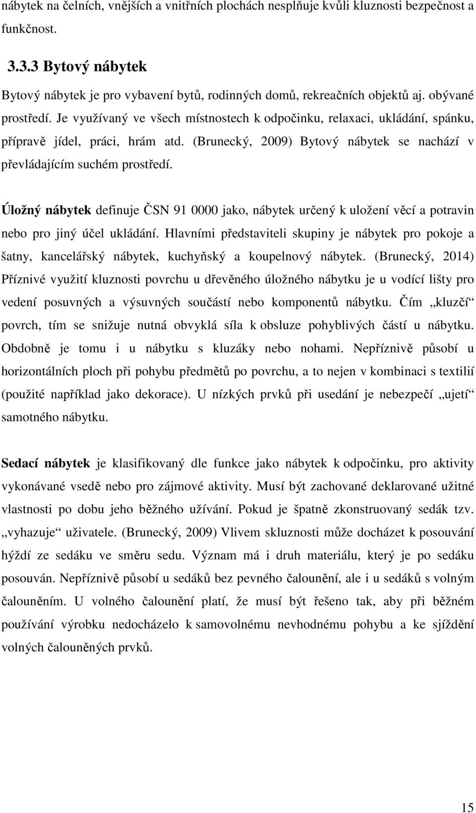 (Brunecký, 2009) Bytový nábytek se nachází v převládajícím suchém prostředí. Úložný nábytek definuje ČSN 91 0000 jako, nábytek určený k uložení věcí a potravin nebo pro jiný účel ukládání.