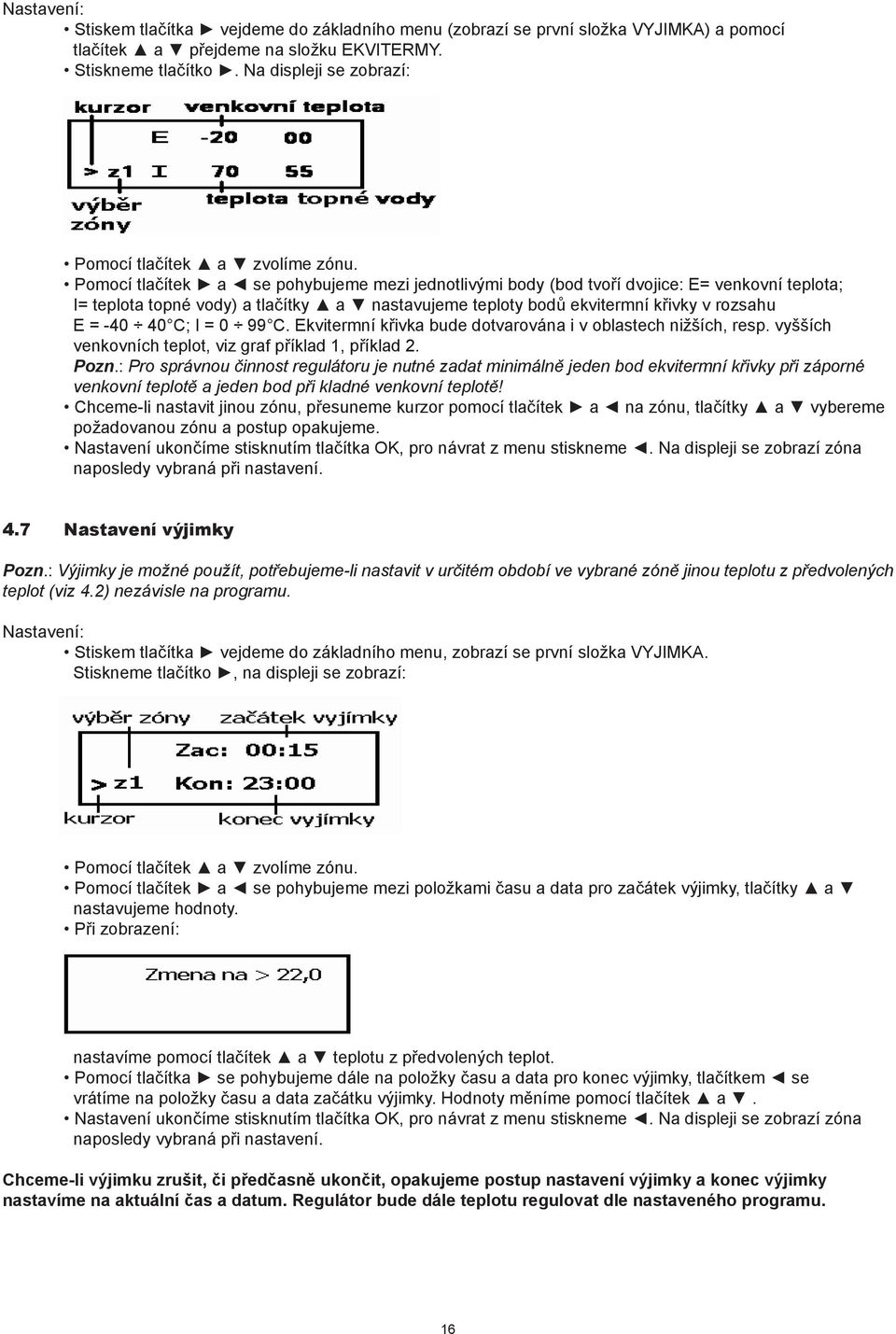 Pomocí tlačítek a se pohybujeme mezi jednotlivými body (bod tvoří dvojice: E= venkovní teplota; I= teplota topné vody) a tlačítky a nastavujeme teploty bodů ekvitermní křivky v rozsahu E = -40 40 C;