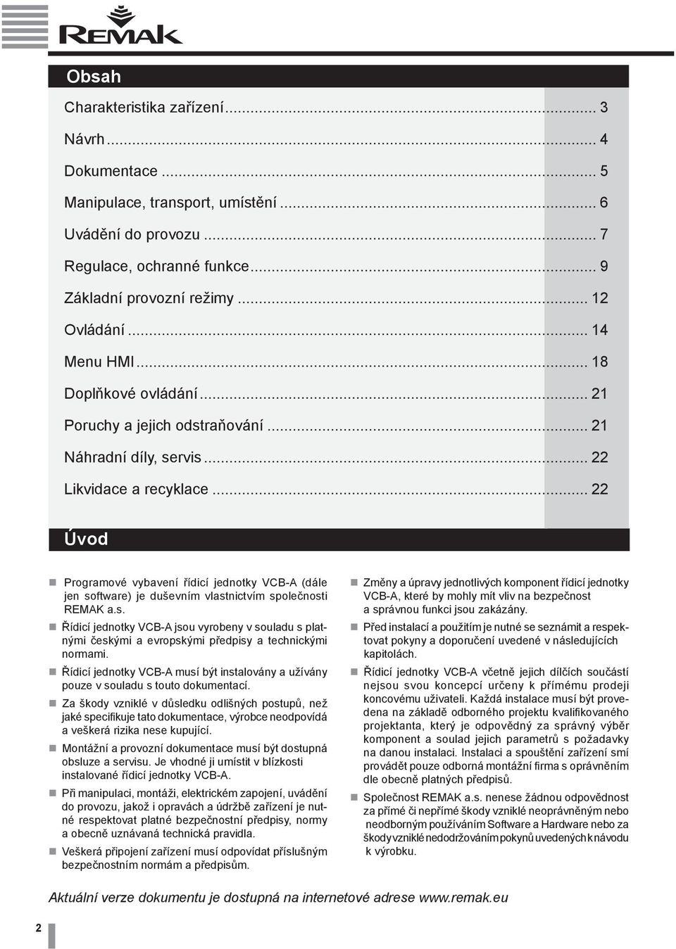 .. 22 Úvod Programové vybavení řídicí jednotky VCB-A (dále jen software) je duševním vlastnictvím společnosti REMAK a.s. Řídicí jednotky VCB-A jsou vyrobeny v souladu s platnými českými a evropskými předpisy a technickými normami.