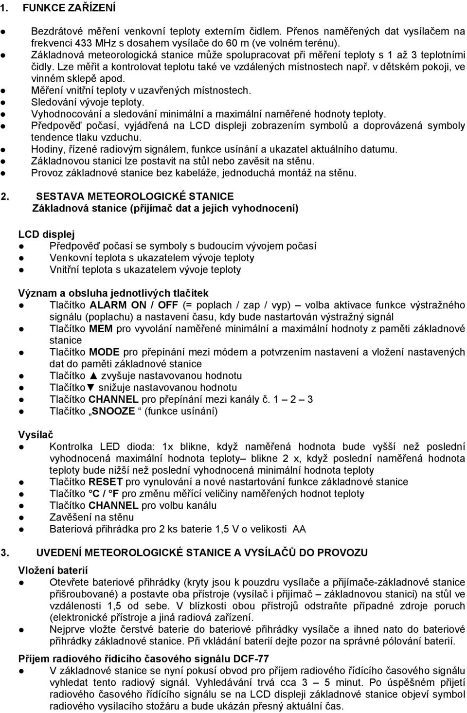 v dětském pokoji, ve vinném sklepě apod. Měření vnitřní teploty v uzavřených místnostech. Sledování vývoje teploty. Vyhodnocování a sledování minimální a maximální naměřené hodnoty teploty.