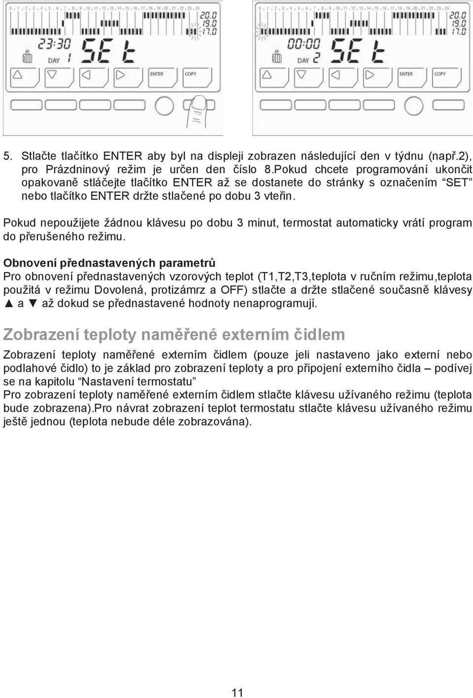 Pokud nepou%ijete %ádnou klávesu po dobu 3 minut, termostat automaticky vrátí program do p#eru'eného re%imu. Obnovení p$ednastaven#ch parametr' Pro obnovení p#ednastaven!ch vzorov!