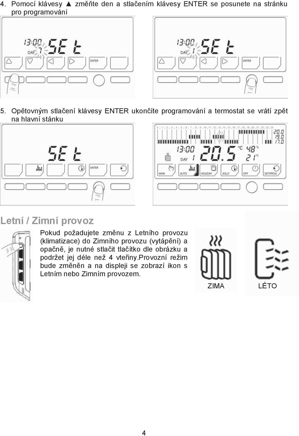 po%adujete zm"nu z Letního provozu (klimatizace) do Zimního provozu (vytáp"ní) a opa$n", je nutné stla$it tla$ítko dle