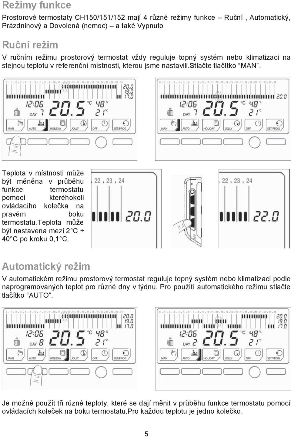 t m"n"na v pr&b"hu funkce termostatu pomocí kteréhokoli ovládacího kole$ka na pravém boku termostatu.teplota m&%e b!t nastavena mezi 2 C 40 C po kroku 0,1 C. Automatick# re!