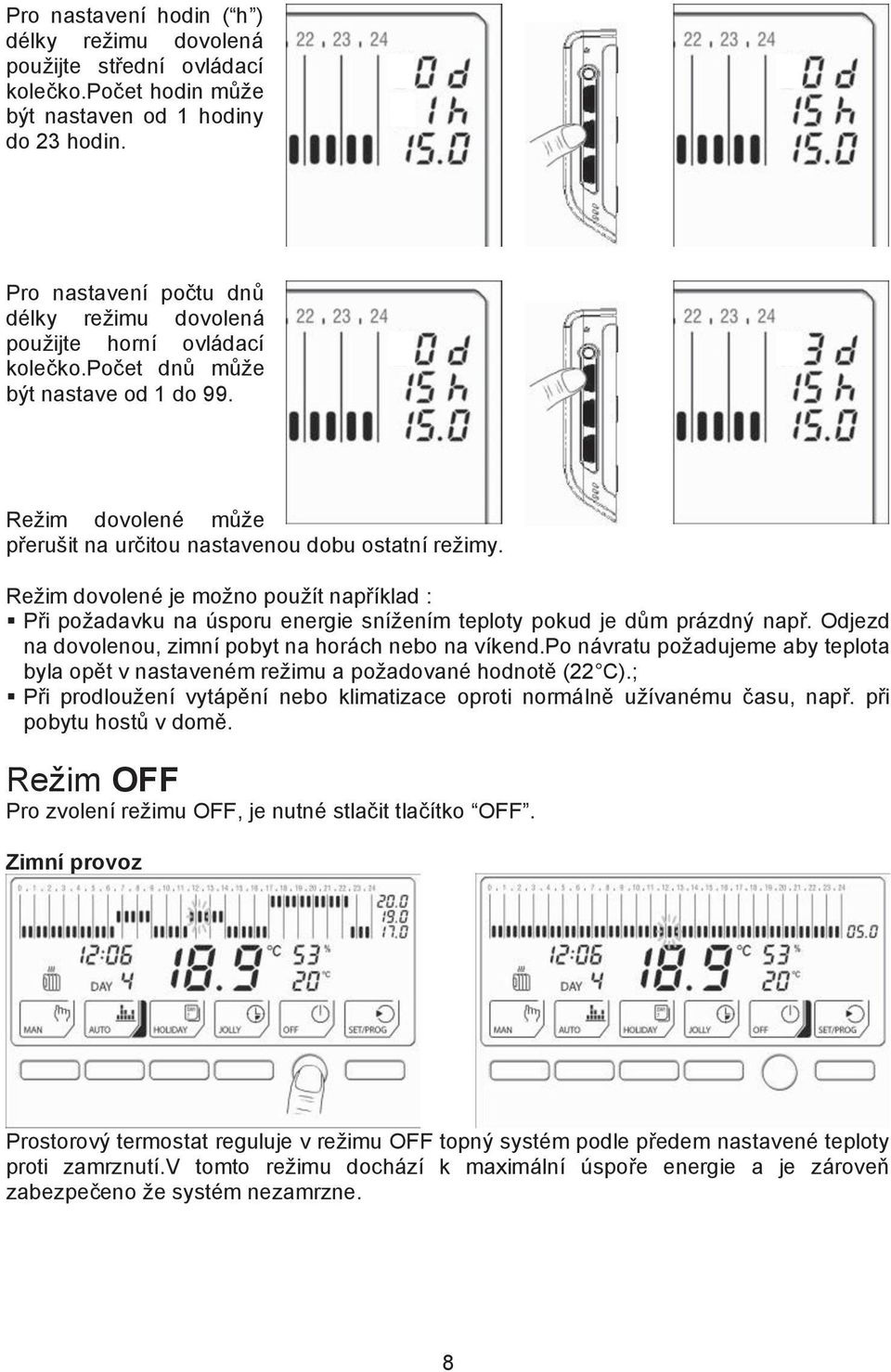 Re%im dovolené je mo%no pou%ít nap#íklad :! P#i po%adavku na úsporu energie sní%ením teploty pokud je d&m prázdn! nap#. Odjezd na dovolenou, zimní pobyt na horách nebo na víkend.