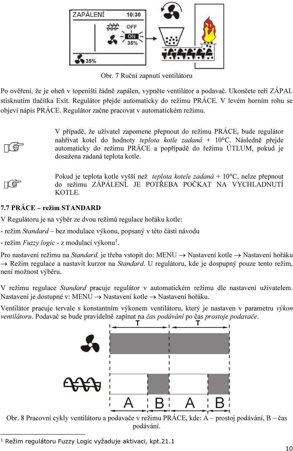 V případě, že uživatel zapomene přepnout do režimu PRÁCE, bude regulátor nahřívat kotel do hodnoty teplota kotle zadaná + 10 C.