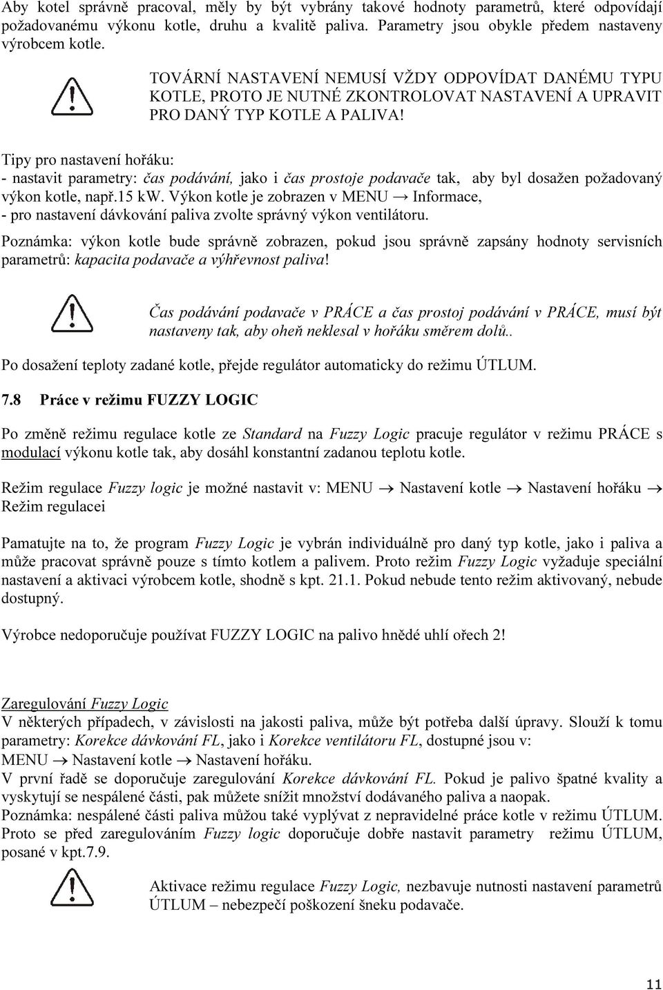 Tipy pro nastavení hořáku: - nastavit parametry: čas podávání, jako i čas prostoje podavače tak, aby byl dosažen požadovaný výkon kotle, např.15 kw.