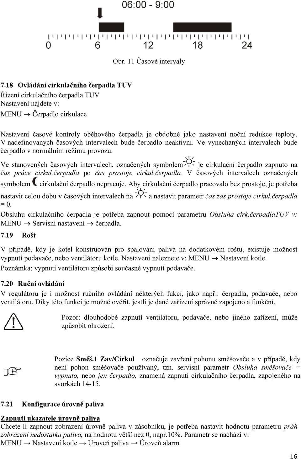 redukce teploty. V nadefinovaných časových intervalech bude čerpadlo neaktivní. Ve vynechaných intervalech bude čerpadlo v normálním režimu provozu.