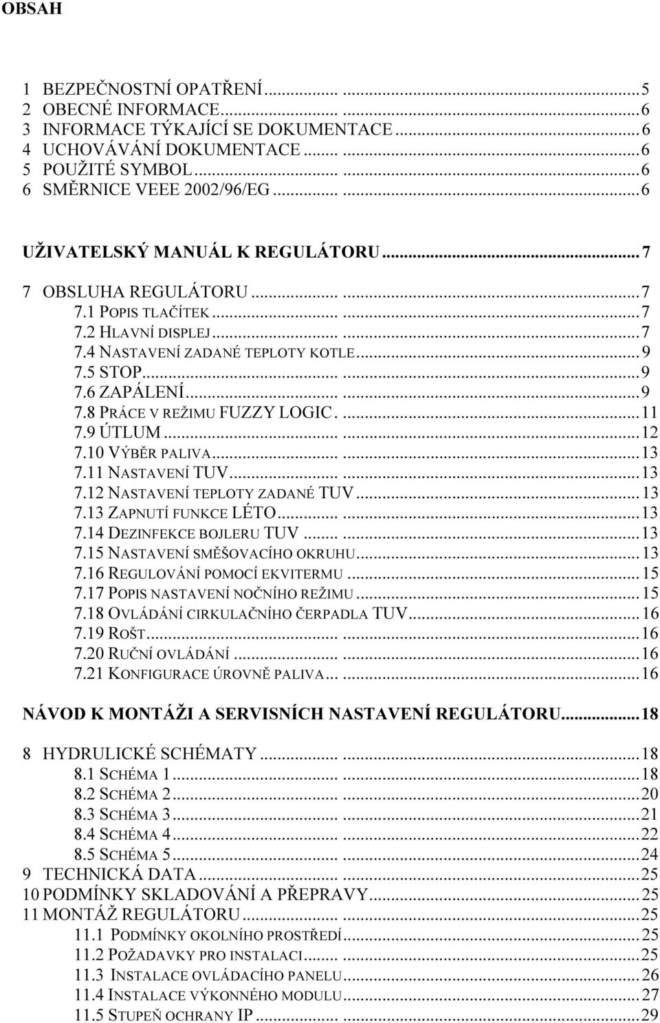 ..... 9 7.8 PRÁCE V REŽIMU FUZZY LOGIC.... 11 7.9 ÚTLUM...... 12 7.10 VÝBĚR PALIVA...... 13 7.11 NASTAVENÍ TUV...... 13 7.12 NASTAVENÍ TEPLOTY ZADANÉ TUV... 13 7.13 ZAPNUTÍ FUNKCE LÉTO...... 13 7.14 DEZINFEKCE BOJLERU TUV.