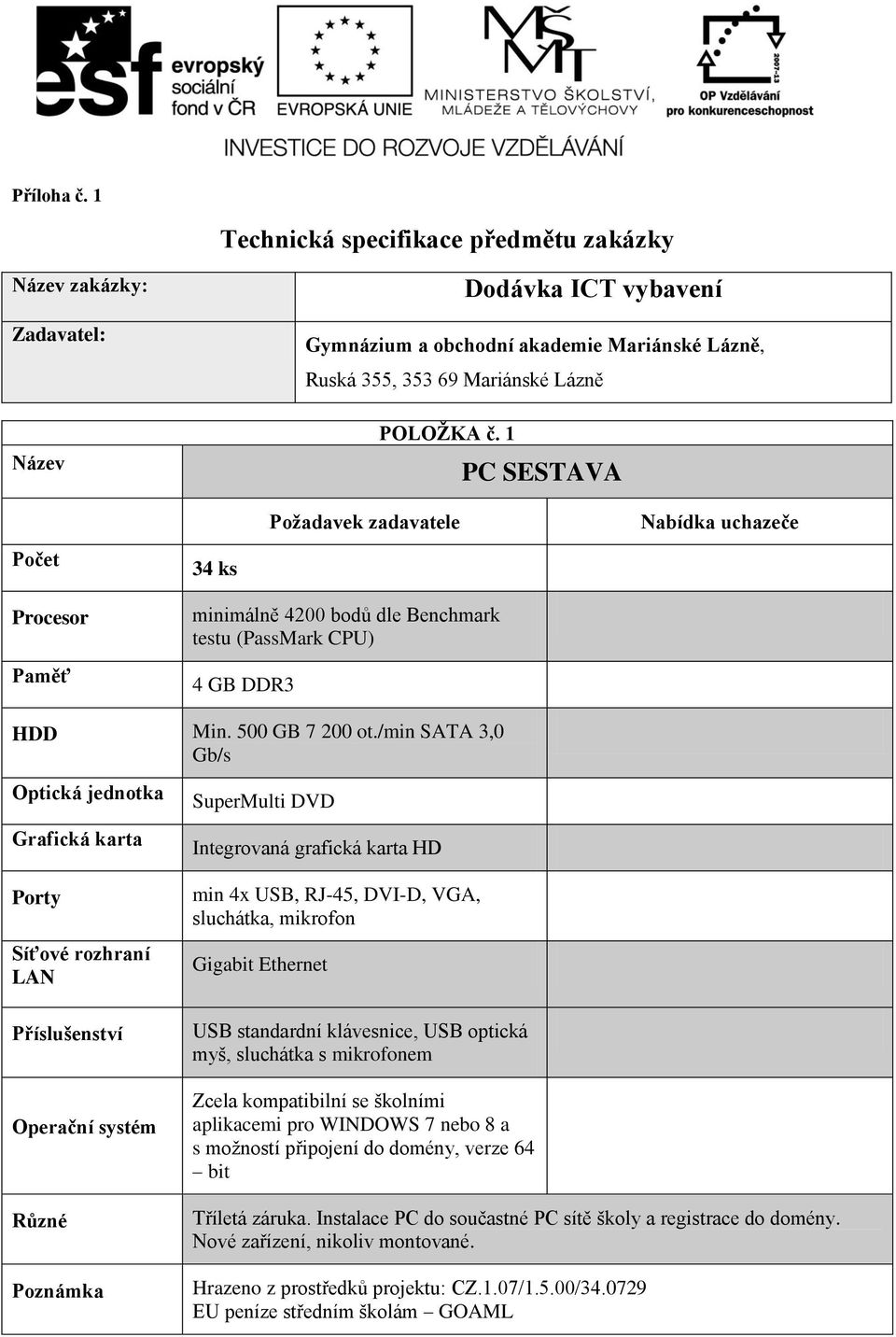 /min SATA 3,0 Gb/s Grafická karta Síťové rozhraní Příslušenství SuperMulti DVD Integrovaná grafická karta HD min 4x USB, RJ-45, DVI-D, VGA, sluchátka, mikrofon Gigabit Ethernet USB