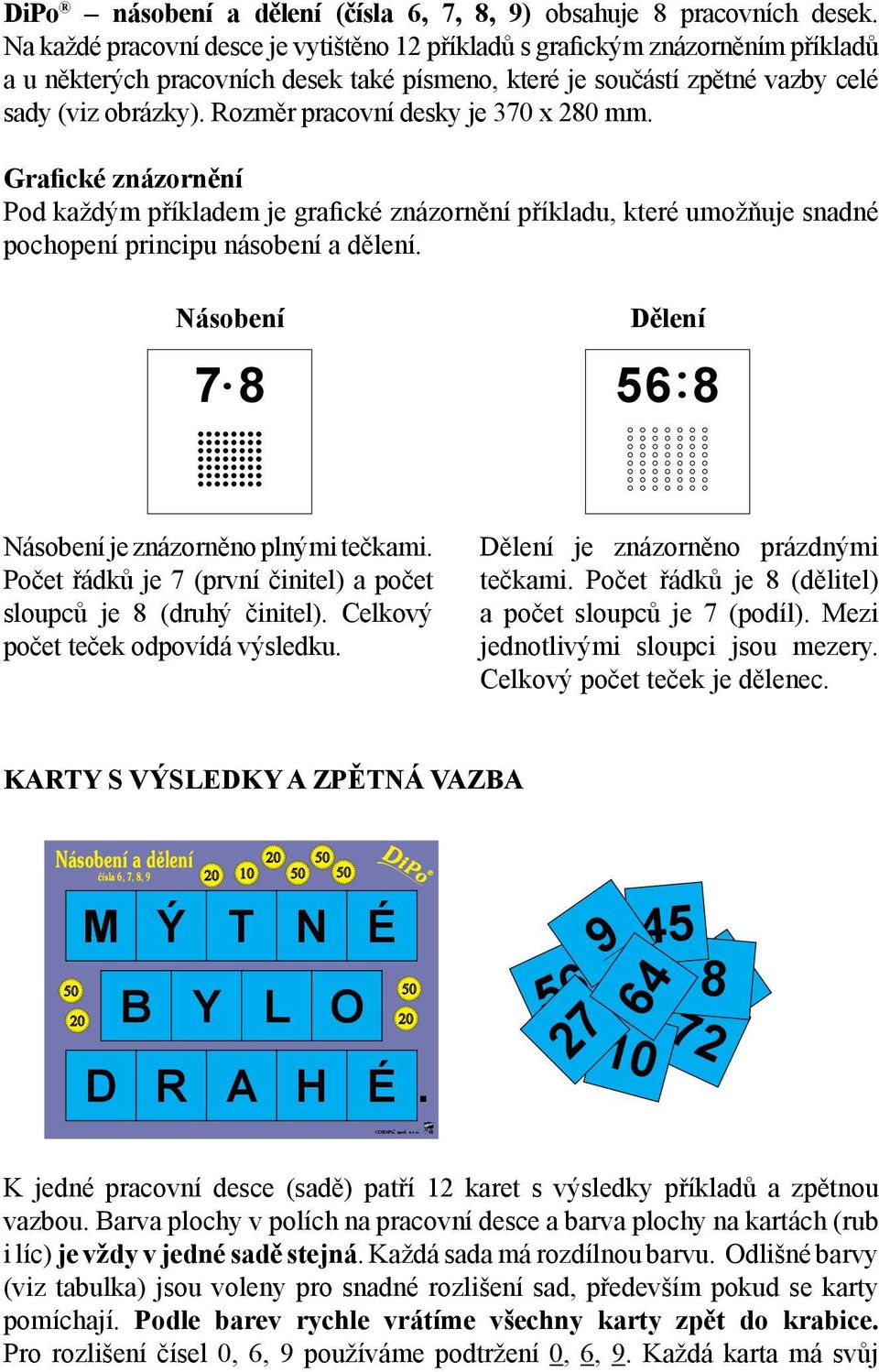 Rozměr pracovní desky je 370 x 280 mm. Grafické znázornění Pod každým příkladem je grafické znázornění příkladu, které umožňuje snadné pochopení principu násobení a dělení. Násobení Dělení 7.