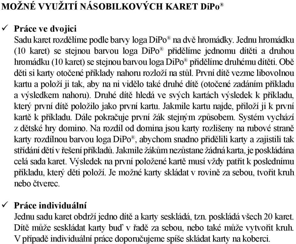 Obě děti si karty otočené příklady nahoru rozloží na stůl. První dítě vezme libovolnou kartu a položí ji tak, aby na ni vidělo také druhé dítě (otočené zadáním příkladu a výsledkem nahoru).