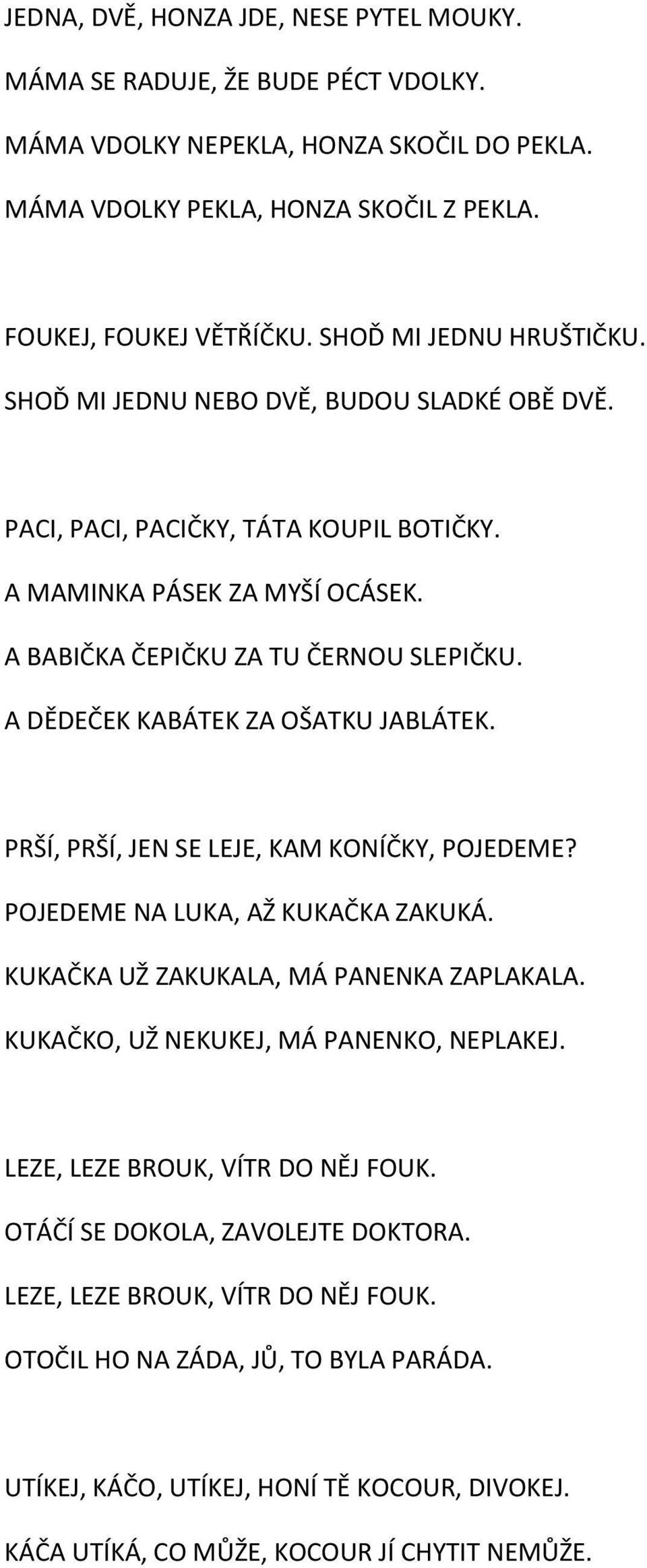 A DĚDEČEK KABÁTEK ZA OŠATKU JABLÁTEK. PRŠÍ, PRŠÍ, JEN SE LEJE, KAM KONÍČKY, POJEDEME? POJEDEME NA LUKA, AŽ KUKAČKA ZAKUKÁ. KUKAČKA UŽ ZAKUKALA, MÁ PANENKA ZAPLAKALA.