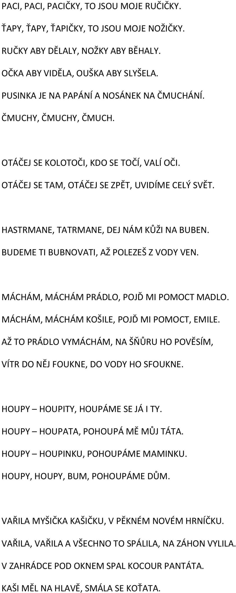 HASTRMANE, TATRMANE, DEJ NÁM KŮŽI NA BUBEN. BUDEME TI BUBNOVATI, AŽ POLEZEŠ Z VODY VEN. MÁCHÁM, MÁCHÁM PRÁDLO, POJĎ MI POMOCT MADLO. MÁCHÁM, MÁCHÁM KOŠILE, POJĎ MI POMOCT, EMILE.