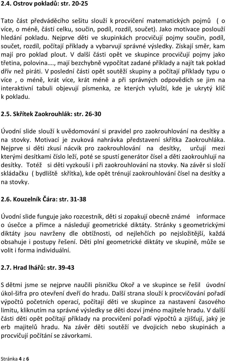 Získají směr, kam mají pro poklad plout. V další části opět ve skupince procvičují pojmy jako třetina, polovina., mají bezchybně vypočítat zadané příklady a najít tak poklad dřív než piráti.