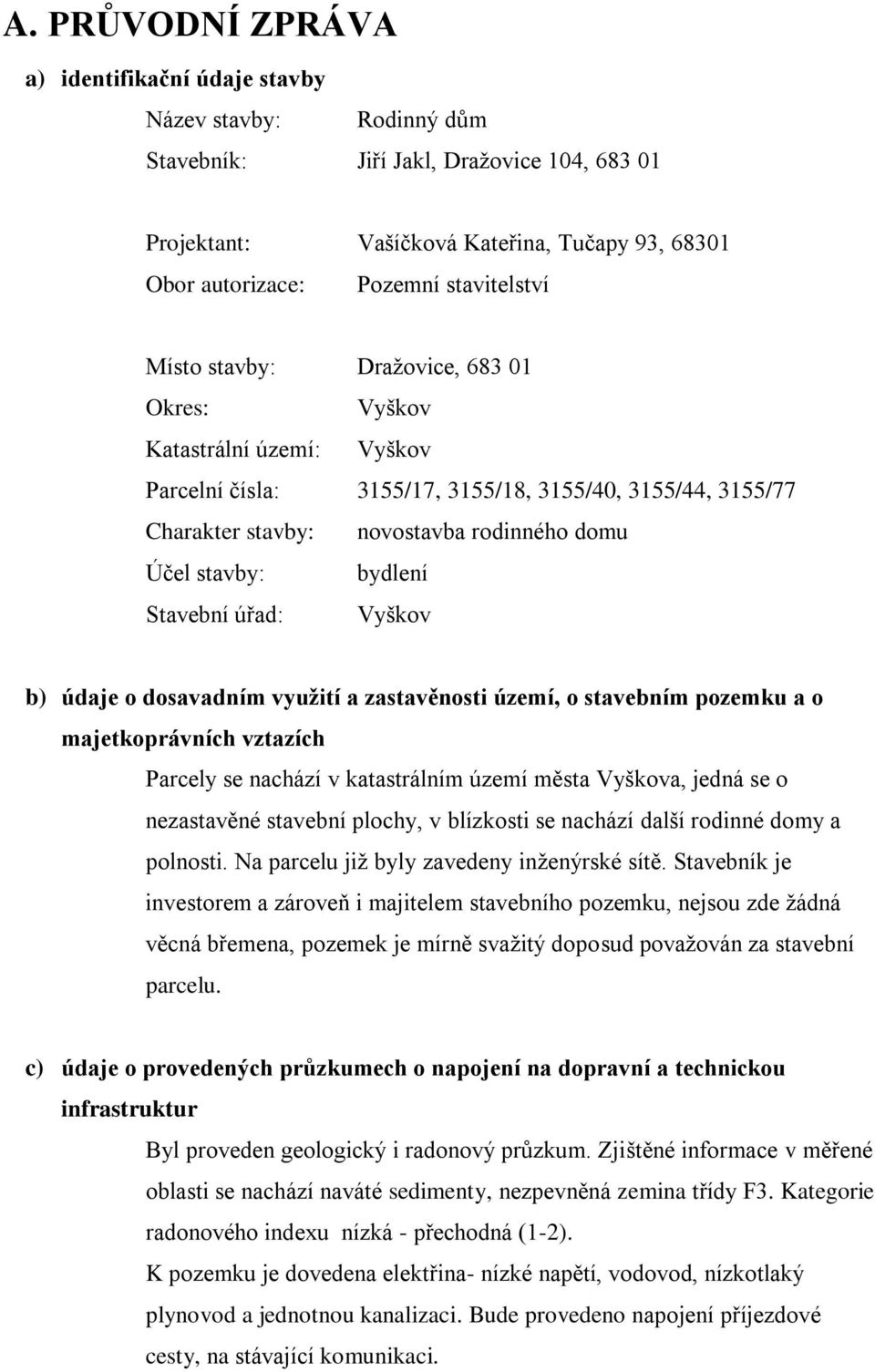 stavby: bydlení Stavební úřad: Vyškov b) údaje o dosavadním využití a zastavěnosti území, o stavebním pozemku a o majetkoprávních vztazích Parcely se nachází v katastrálním území města Vyškova, jedná