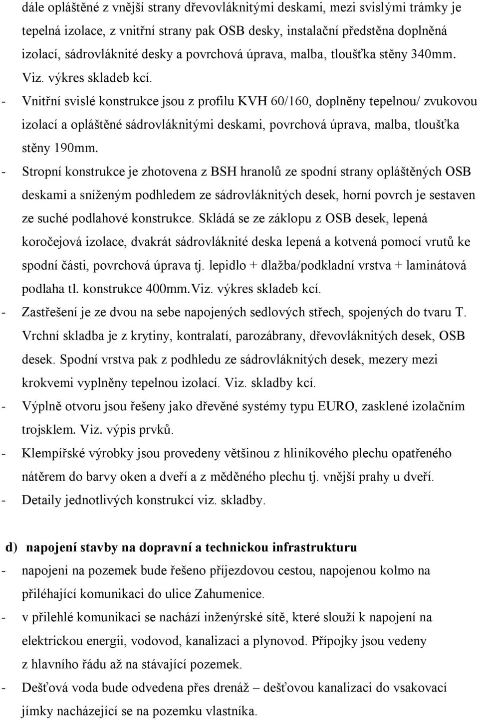 - Vnitřní svislé konstrukce jsou z profilu KVH 60/160, doplněny tepelnou/ zvukovou izolací a opláštěné sádrovláknitými deskami, povrchová úprava, malba, tloušťka stěny 190mm.