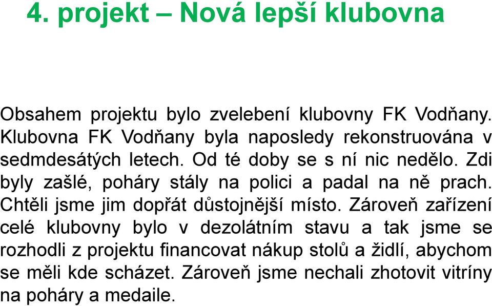 Zdi byly zašlé, poháry stály na polici a padal na ně prach. Chtěli jsme jim dopřát důstojnější místo.