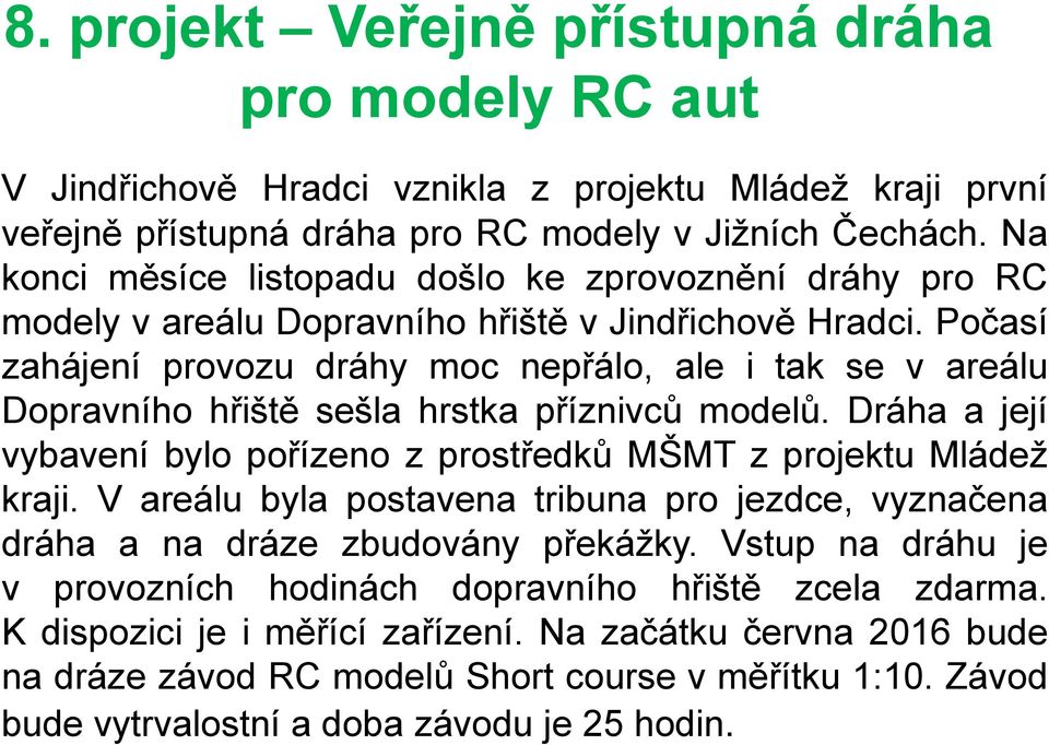 Počasí zahájení provozu dráhy moc nepřálo, ale i tak se v areálu Dopravního hřiště sešla hrstka příznivců modelů. Dráha a její vybavení bylo pořízeno z prostředků MŠMT z projektu Mládež kraji.