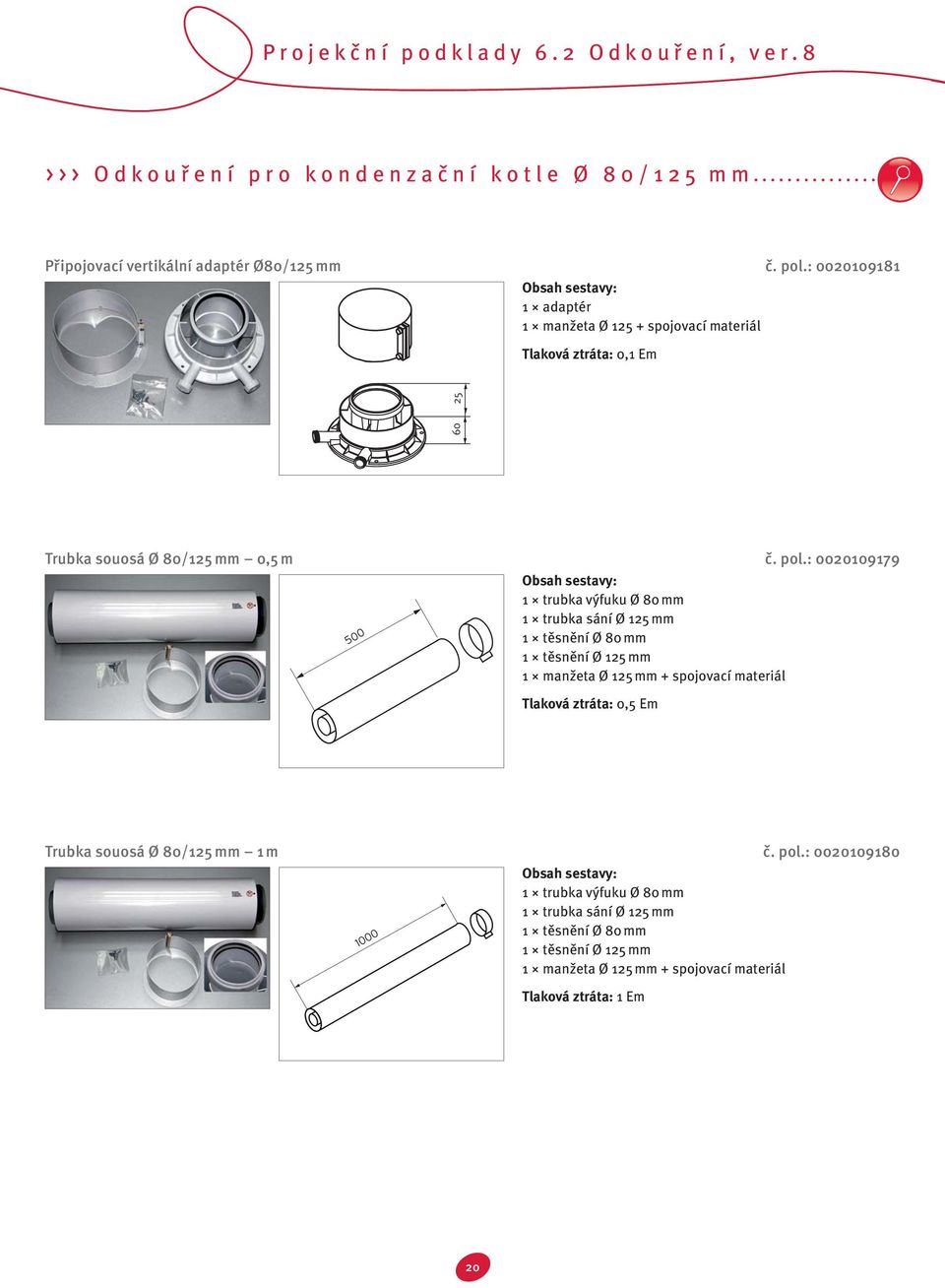 : 0020109179 500 1 trubka výfuku Ø 80 mm 1 trubka sání Ø 125 mm 1 těsnění Ø 80 mm 1 těsnění Ø 125 mm 1 manžeta Ø 125 mm + spojovací materiál