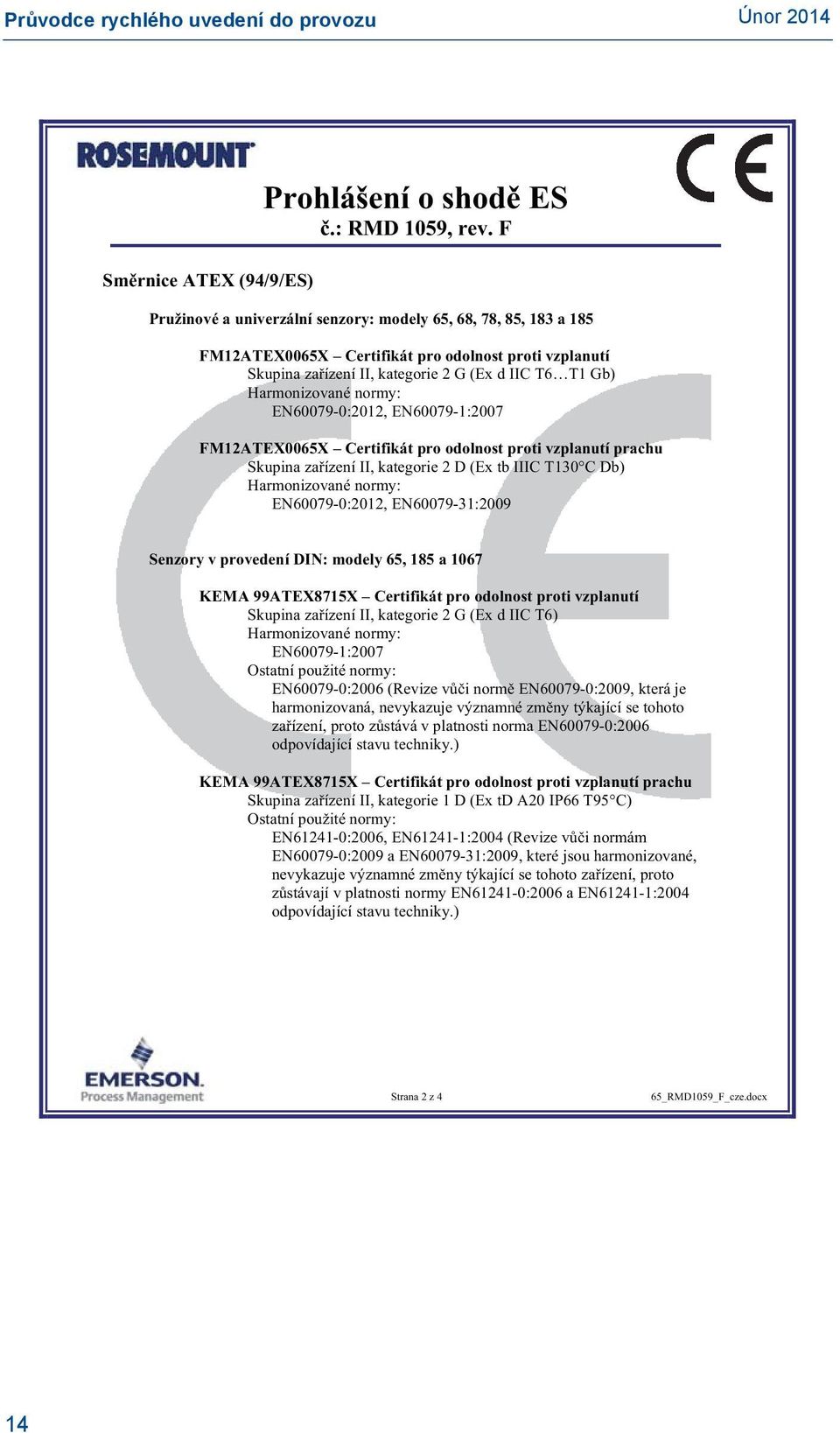 EN60079-0:2012, EN60079-1:2007 FM12ATEX0065X Certifikát pro odolnost proti vzplanutí prachu Skupina za ízení II, kategorie 2 D (Ex tb IIIC T130 C Db) Harmonizované normy: EN60079-0:2012,