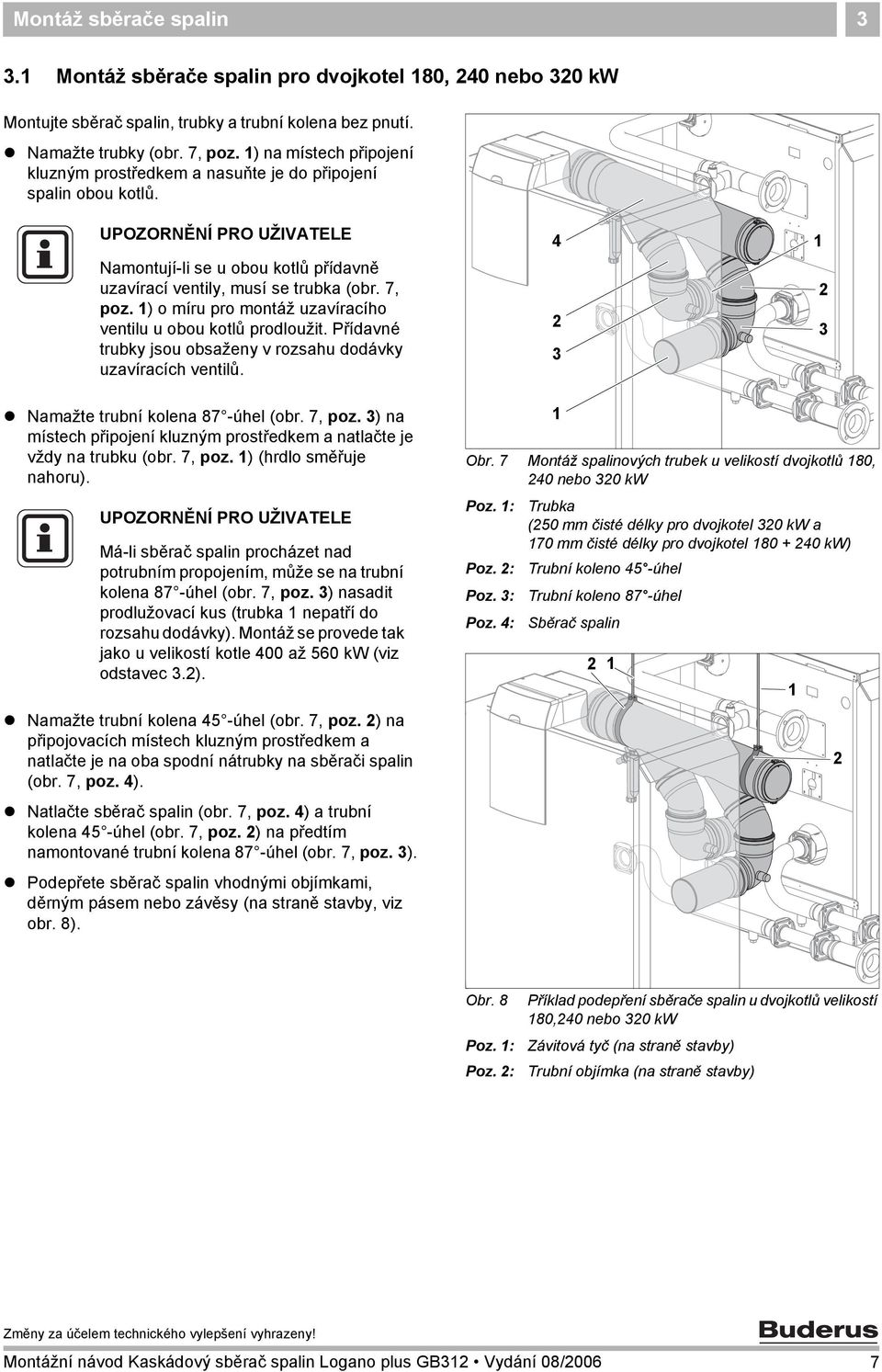 ) o míru pro montáž uzavíracího ventilu u obou kotlů prodloužit. Přídavné trubky jsou obsaženy v rozsahu dodávky uzavíracích ventilů.! Namažte trubní kolena 87 -úhel (obr. 7, poz.