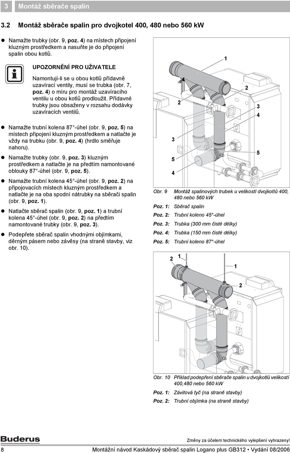 Přídavné trubky jsou obsaženy v rozsahu dodávky uzavíracích ventilů.! Namažte trubní kolena 87 -úhel (obr. 9, poz. ) na místech připojení kluzným prostředkem a natlačte je vždy na trubku (obr. 9, poz. ) (hrdlo směřuje nahoru).