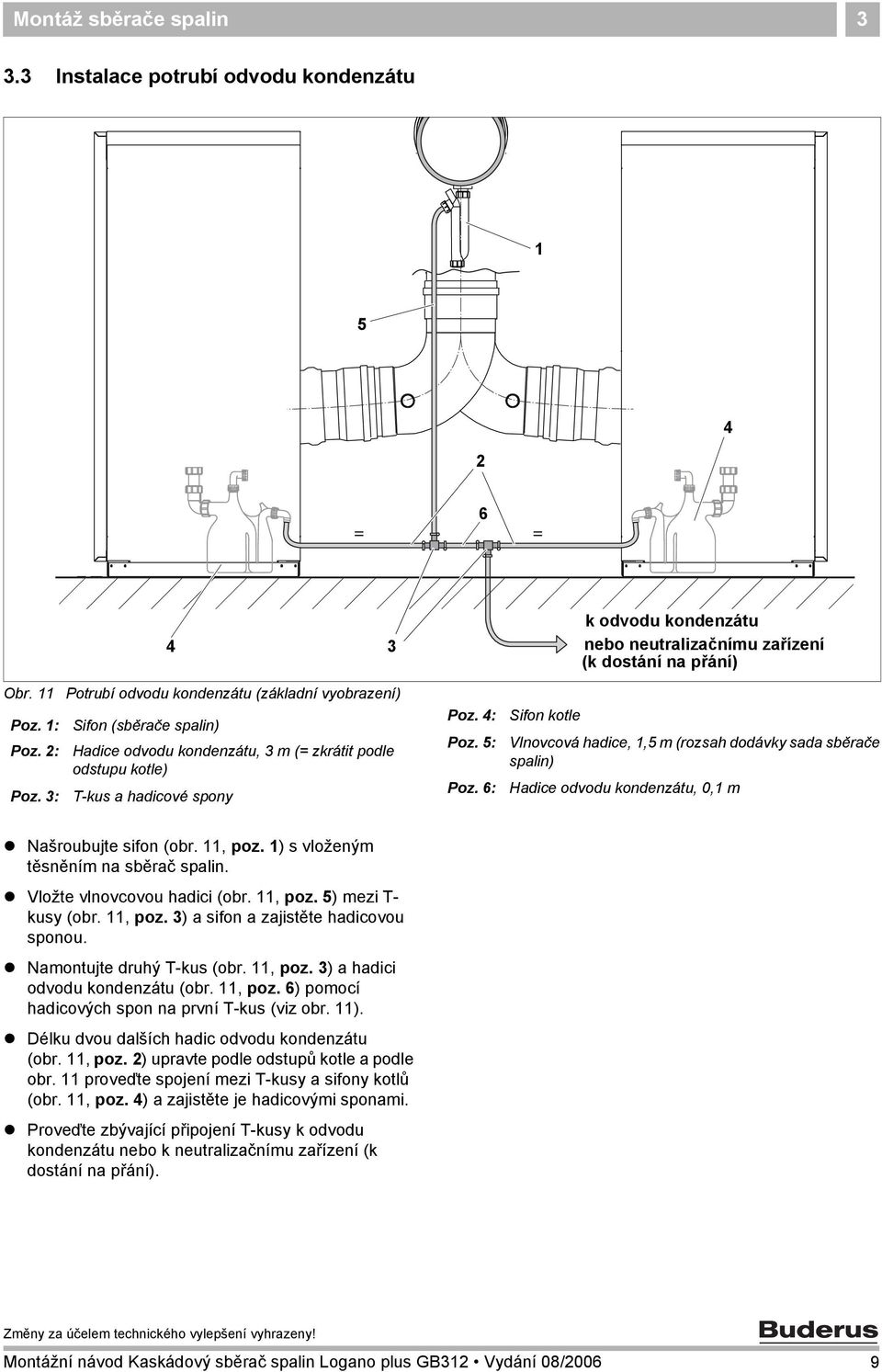 : Poz. 6: Sifon kotle Vlnovcová hadice,, m (rozsah dodávky sada sběrače spalin) Hadice odvodu kondenzátu, 0, m! Našroubujte sifon (obr., poz. ) s vloženým těsněním na sběrač spalin.