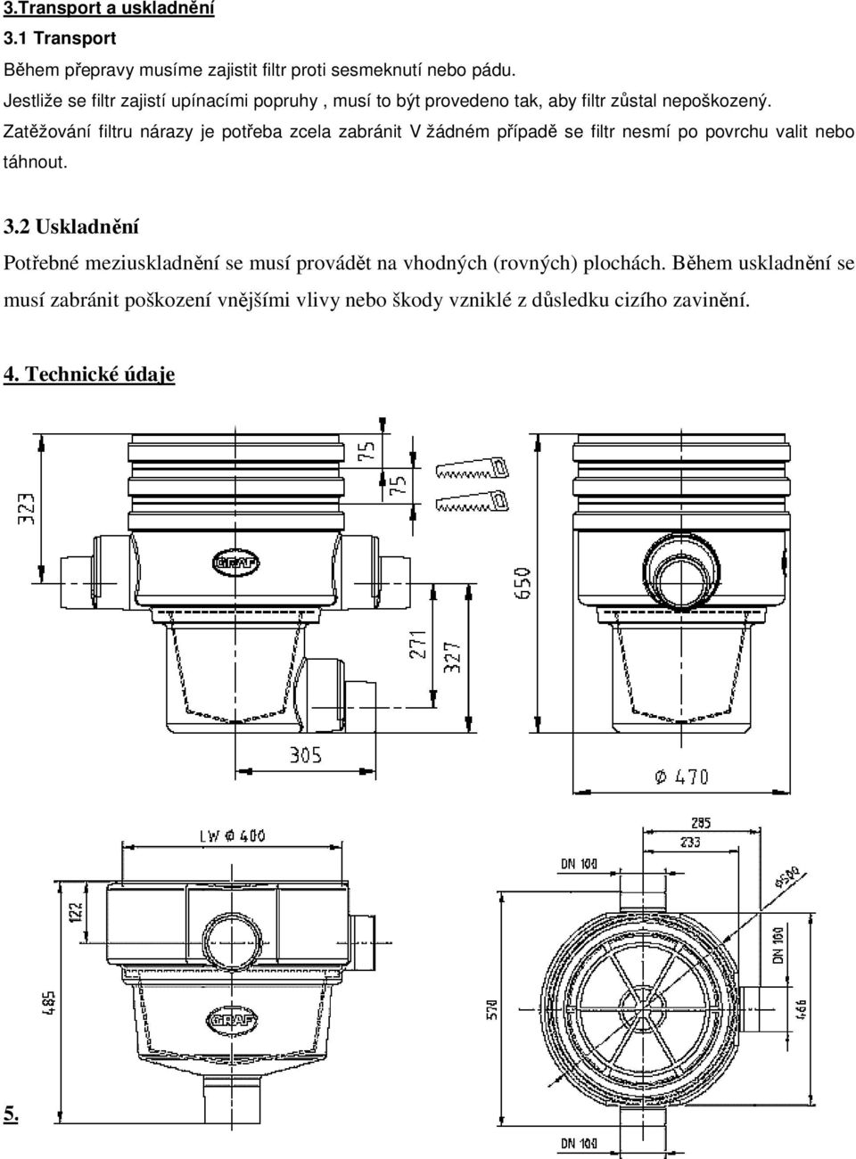 Zatěžování filtru nárazy je potřeba zcela zabránit V žádném případě se filtr nesmí po povrchu valit nebo táhnout. 3.