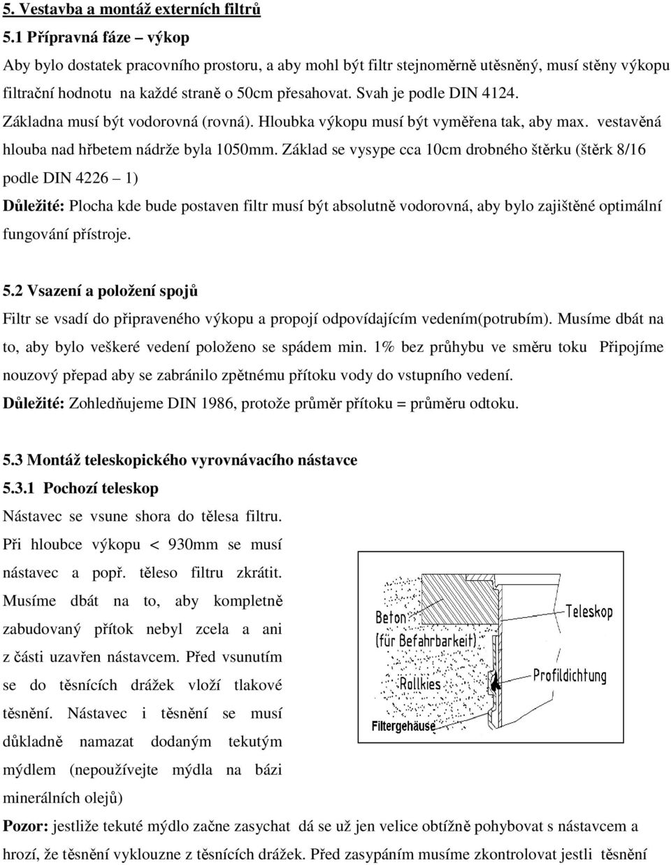 Základna musí být vodorovná (rovná). Hloubka výkopu musí být vyměřena tak, aby max. vestavěná hlouba nad hřbetem nádrže byla 1050mm.