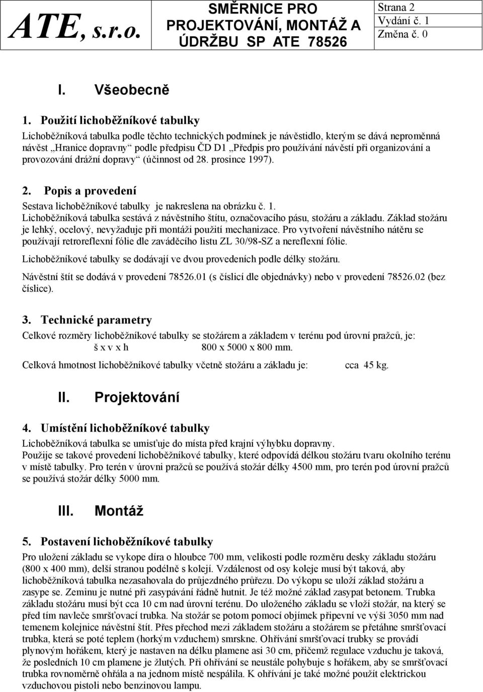 návěstí při organizování a provozování drážní dopravy (účinnost od 28. prosince 1997). 2. Popis a provedení Sestava lichoběžníkové tabulky je nakreslena na obrázku č. 1. Lichoběžníková tabulka sestává z návěstního štítu, označovacího pásu, stožáru a základu.