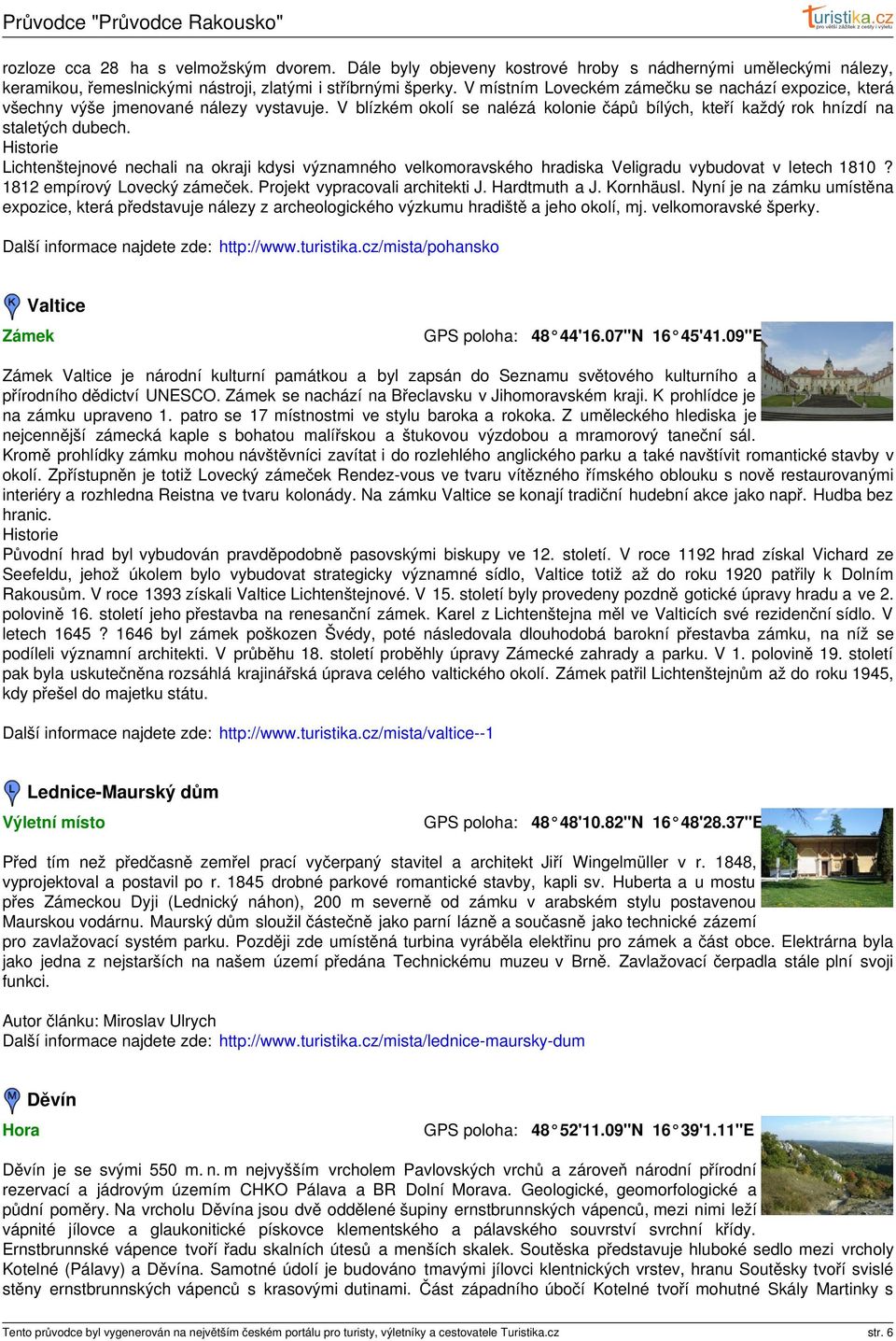 Historie Lichtenštejnové nechali na okraji kdysi významného velkomoravského hradiska Veligradu vybudovat v letech 1810? 1812 empírový Lovecký zámeček. Projekt vypracovali architekti J. Hardtmuth a J.