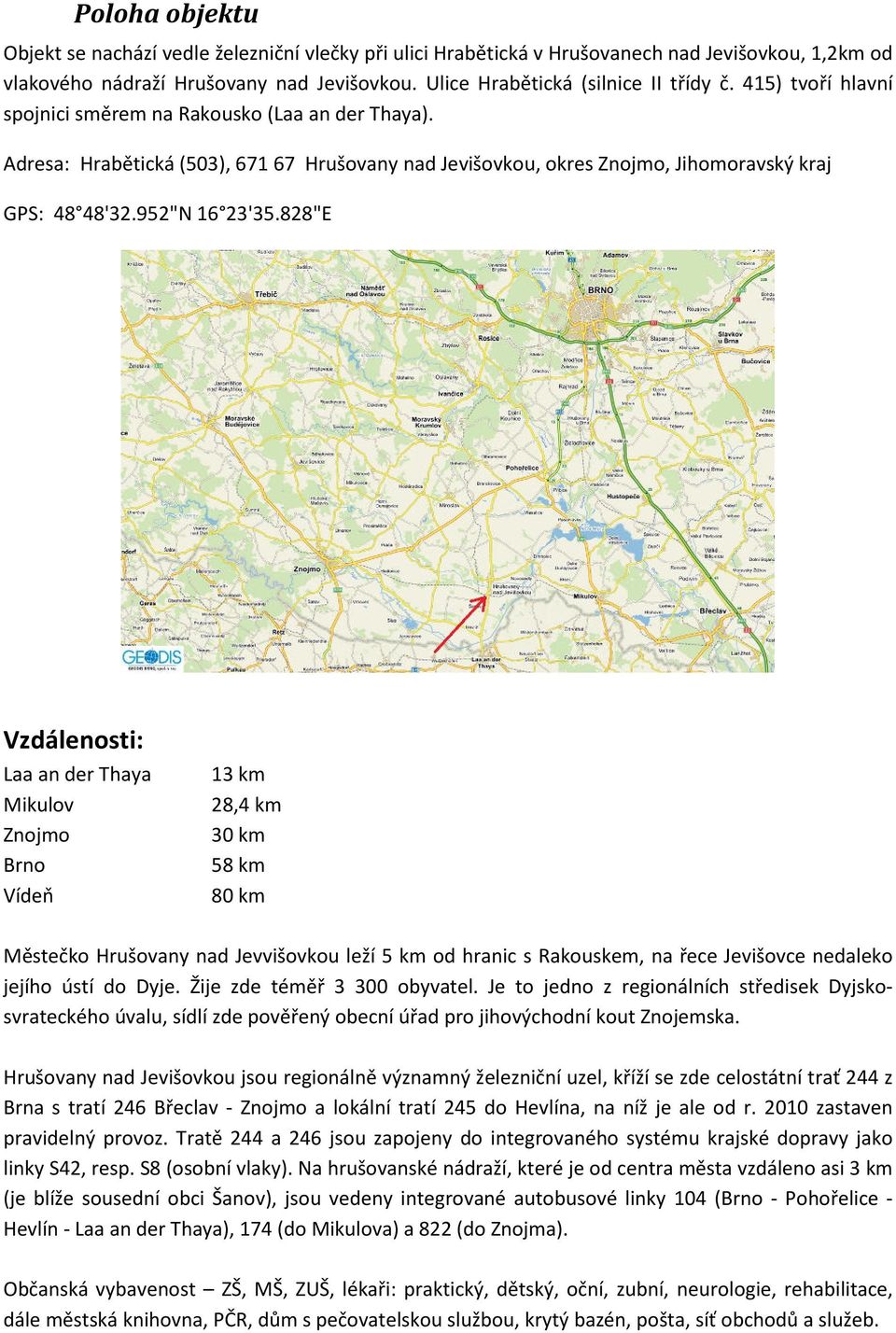 828"E Vzdálenosti: Laa an der Thaya Mikulov Znojmo Brno Vídeň 13 km 28,4 km 30 km 58 km 80 km Městečko Hrušovany nad Jevvišovkou leží 5 km od hranic s Rakouskem, na řece Jevišovce nedaleko jejího