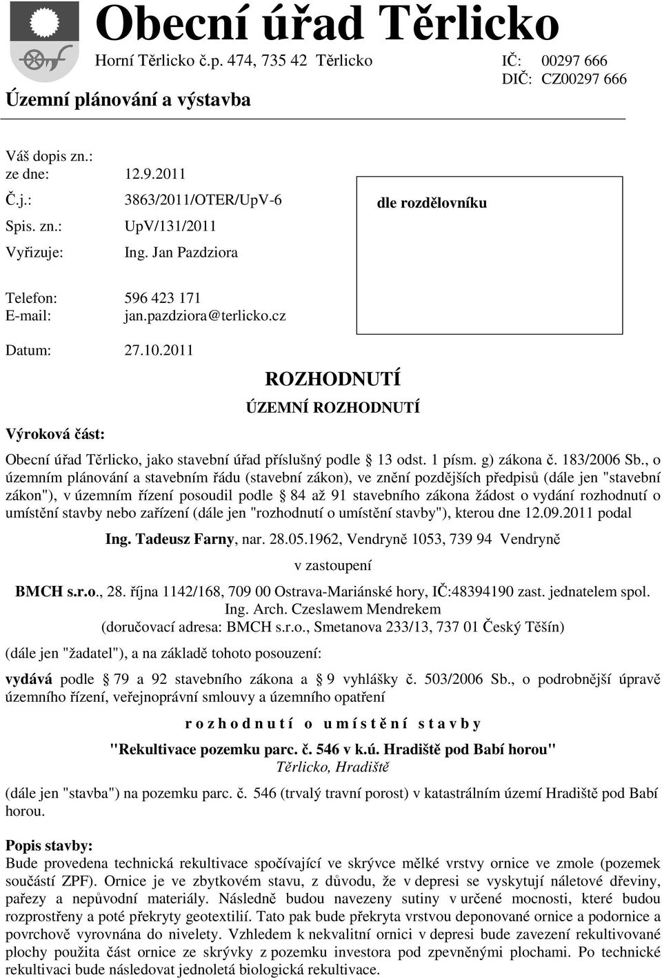 2011 Výroková část: ROZHODNUTÍ ÚZEMNÍ ROZHODNUTÍ Obecní úřad Těrlicko, jako stavební úřad příslušný podle 13 odst. 1 písm. g) zákona č. 183/2006 Sb.