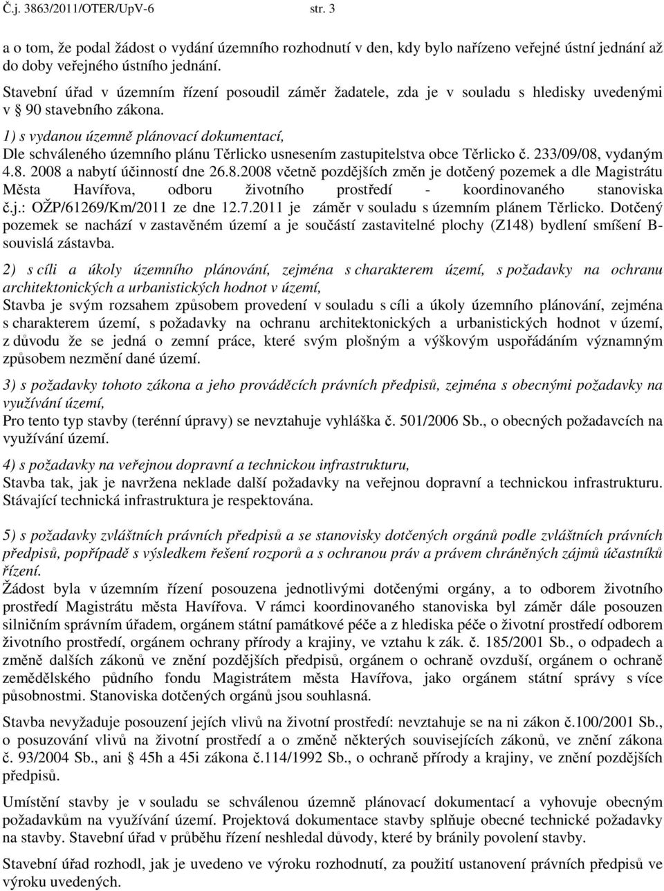 1) s vydanou územně plánovací dokumentací, Dle schváleného územního plánu Těrlicko usnesením zastupitelstva obce Těrlicko č. 233/09/08,