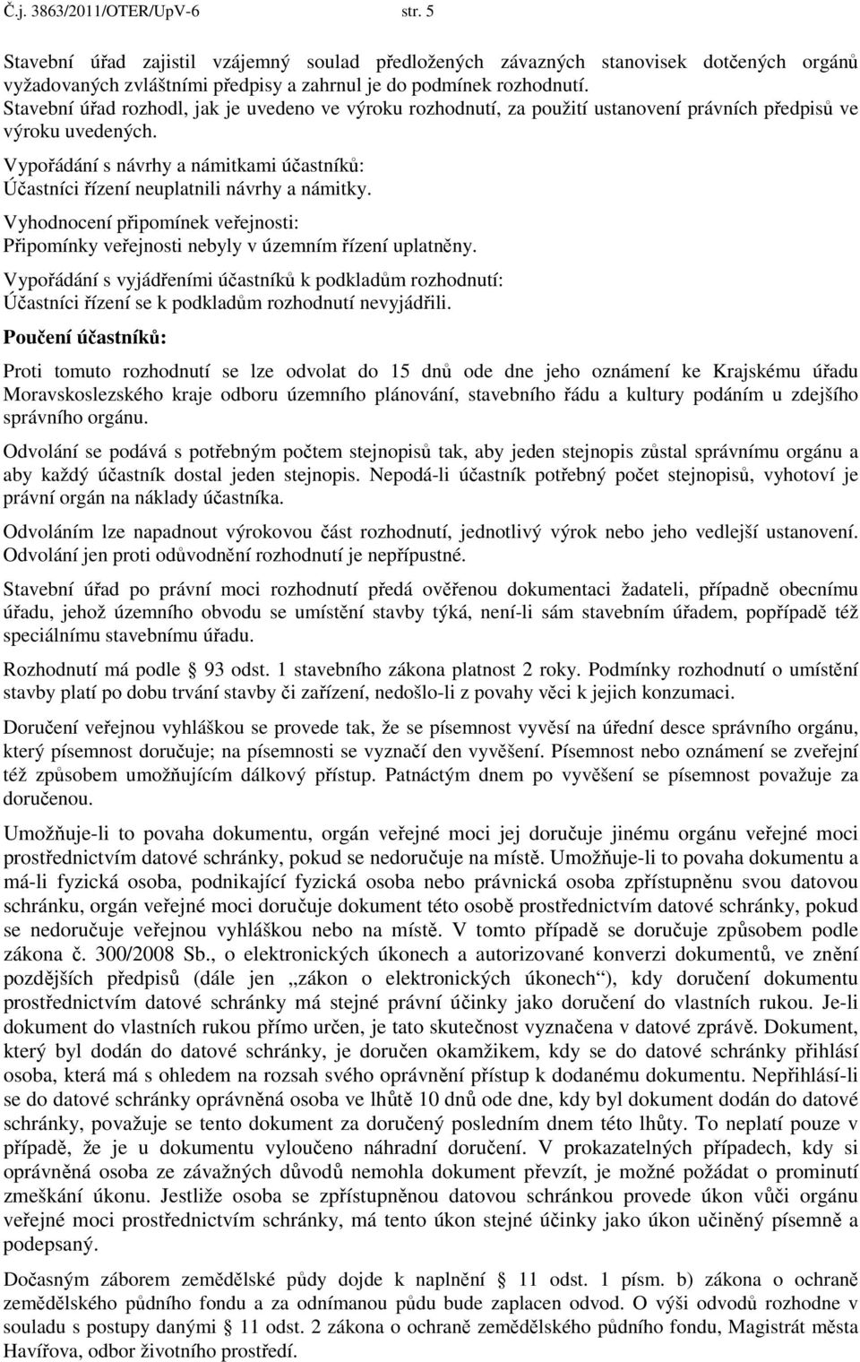 Vypořádání s návrhy a námitkami účastníků: Účastníci řízení neuplatnili návrhy a námitky. Vyhodnocení připomínek veřejnosti: Připomínky veřejnosti nebyly v územním řízení uplatněny.