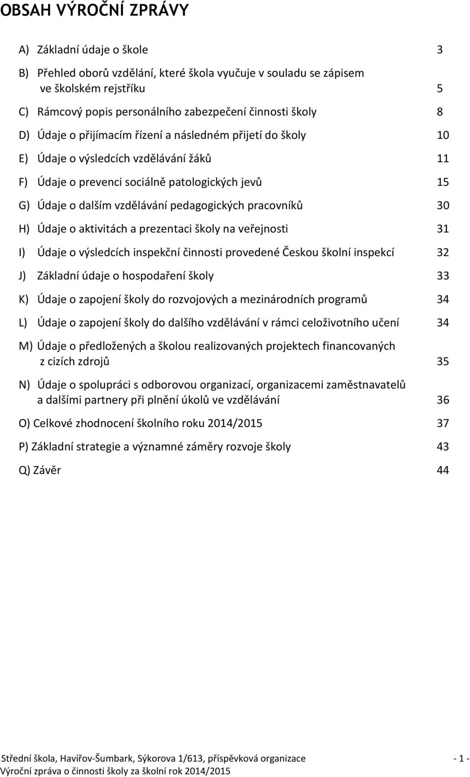 pracovníků 30 H) Údaje o aktivitách a prezentaci školy na veřejnosti 31 I) Údaje o výsledcích inspekční činnosti provedené Českou školní inspekcí 32 J) Základní údaje o hospodaření školy 33 K) Údaje