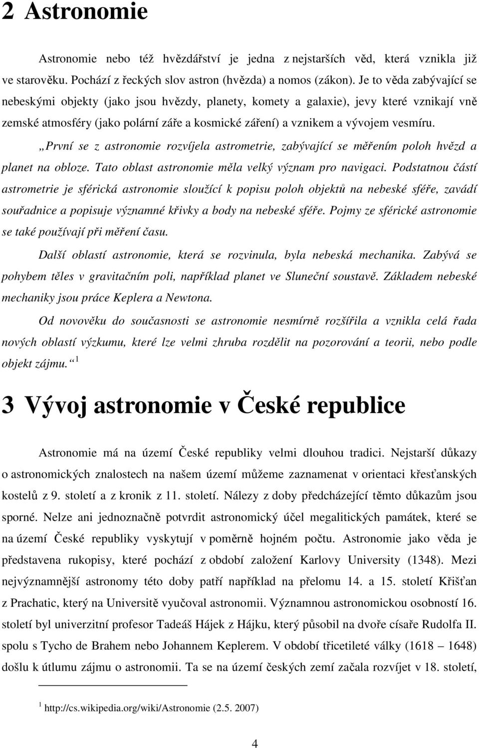 První se z astronomie rozvíjela astrometrie, zabývající se měřením poloh hvězd a planet na obloze. Tato oblast astronomie měla velký význam pro navigaci.