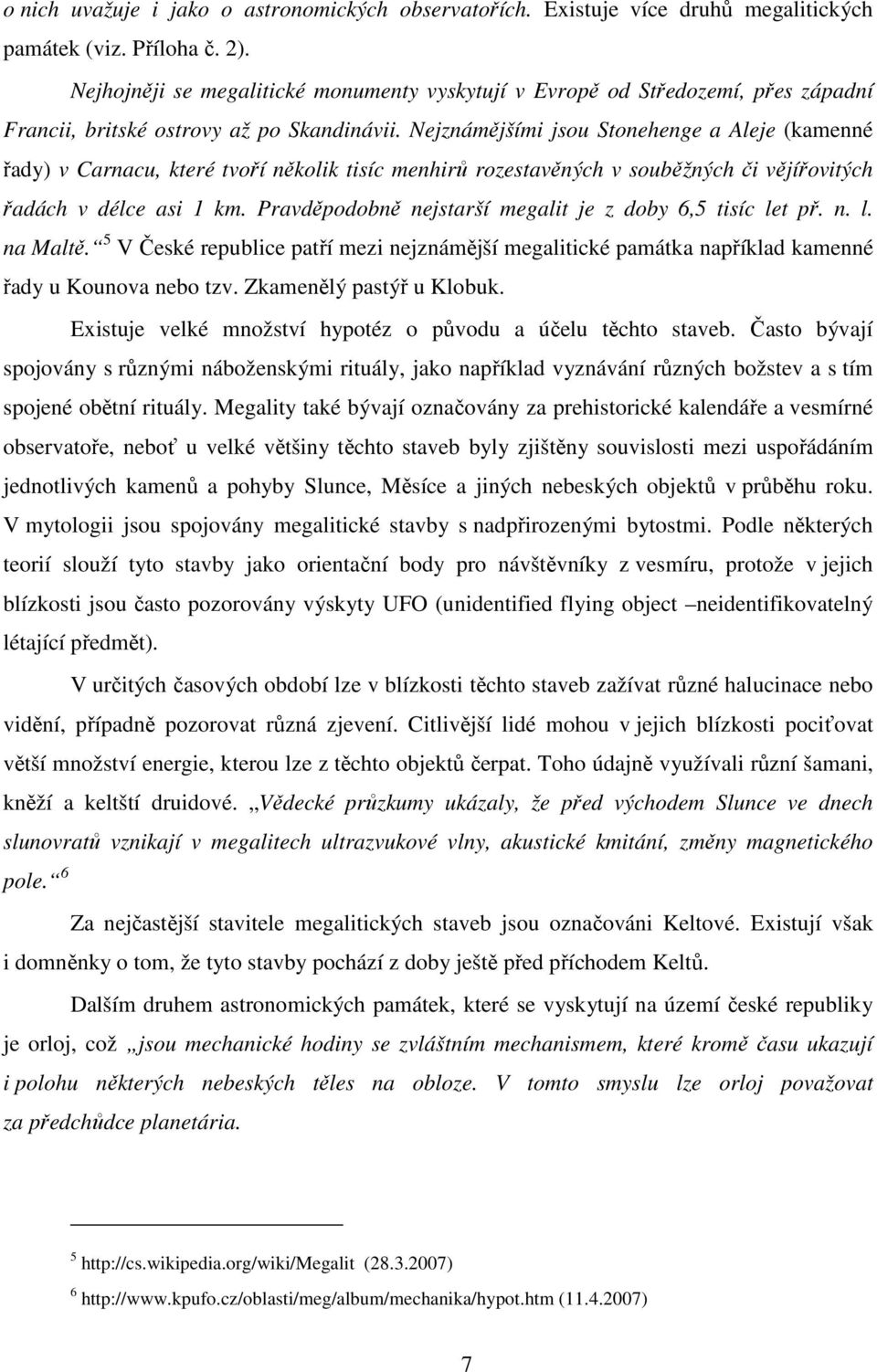 Nejznámějšími jsou Stonehenge a Aleje (kamenné řady) v Carnacu, které tvoří několik tisíc menhirů rozestavěných v souběžných či vějířovitých řadách v délce asi 1 km.