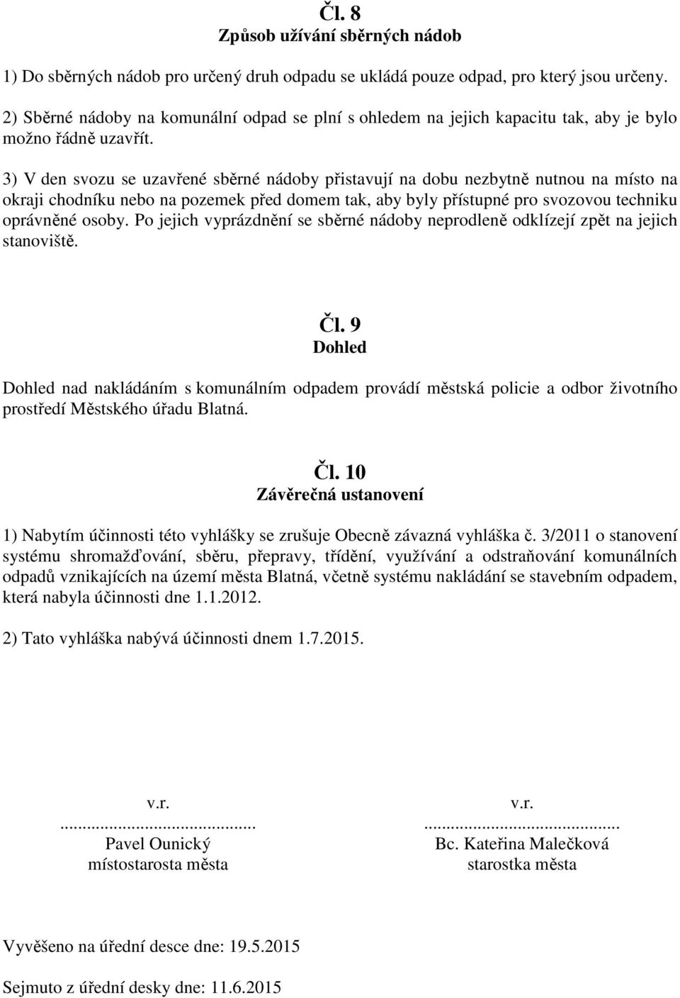 3) V den svozu se uzavřené sběrné nádoby přistavují na dobu nezbytně nutnou na místo na okraji chodníku nebo na pozemek před domem tak, aby byly přístupné pro svozovou techniku oprávněné osoby.