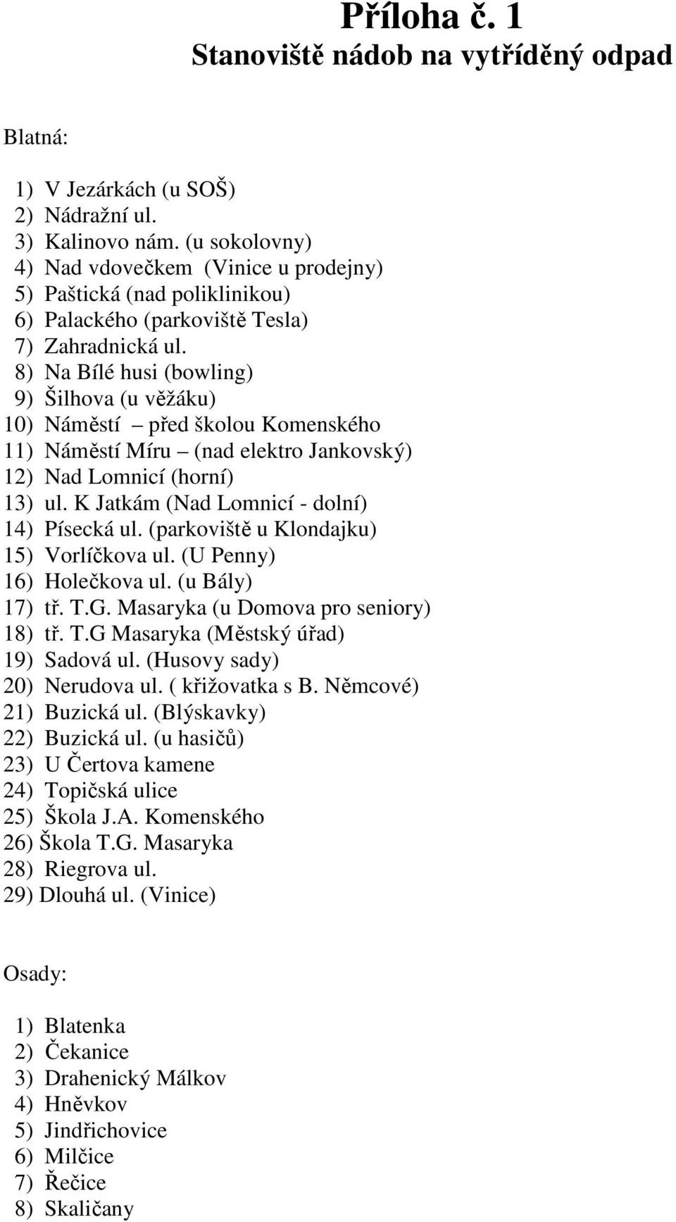 8) Na Bílé husi (bowling) 9) Šilhova (u věžáku) 10) Náměstí před školou Komenského 11) Náměstí Míru (nad elektro Jankovský) 12) Nad Lomnicí (horní) 13) ul.