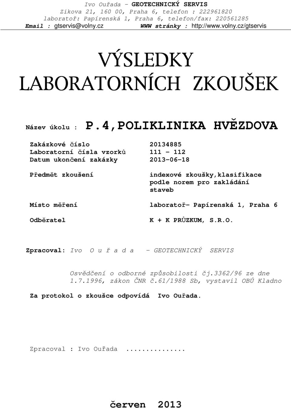 4,POLIKLINIKA HVĚZDOVA Zakázkové číslo 20134885 Laboratorní čísla vzorků 111-112 Datum ukončení zakázky 2013-06-18 Předmět zkoušení indexové zkoušky,klasifikace podle norem pro zakládání