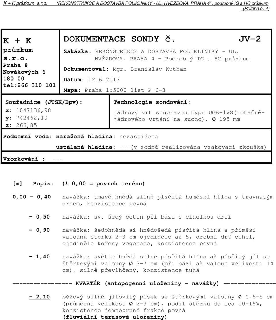 2013 Mapa: Praha 1:5000 list P 6-3 Souřadnice (JTSK/Bpv): x: 1047136,98 y: 742462,10 z: 266,85 Technologie sondování: jádrový vrt soupravou typu UGB-1VS(rotačnějádrového vrtání na sucho), Ø 195 mm