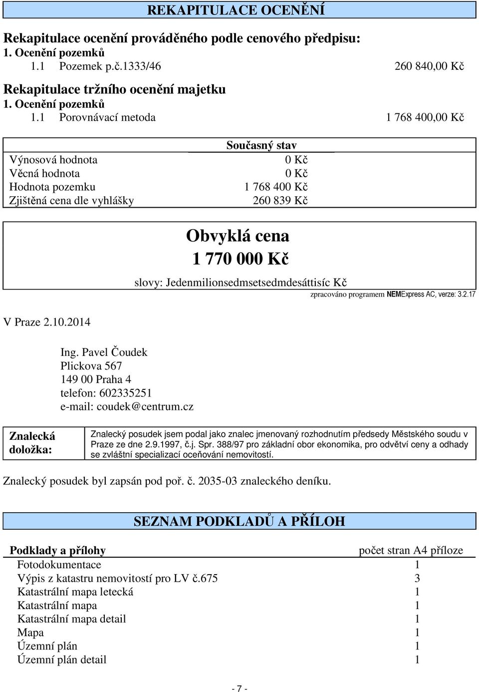 1 Porovnávací metoda 1 768 400,00 Kč Výnosová hodnota Věcná hodnota Hodnota pozemku Zjištěná cena dle vyhlášky Současný stav 0 Kč 0 Kč 1 768 400 Kč 260 839 Kč Obvyklá cena 1 770 000 Kč slovy: