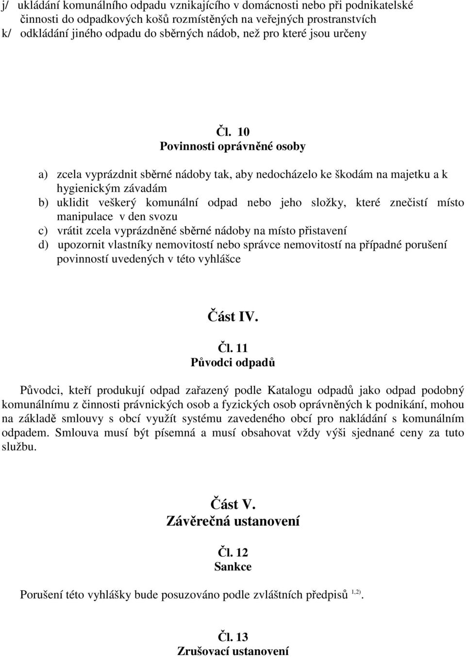 10 Povinnosti oprávněné osoby a) zcela vyprázdnit sběrné nádoby tak, aby nedocházelo ke škodám na majetku a k hygienickým závadám b) uklidit veškerý komunální odpad nebo jeho složky, které znečistí